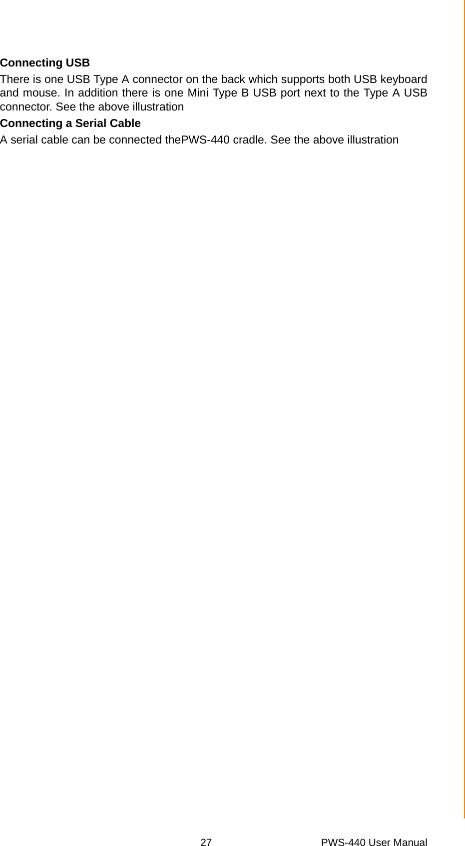 27 PWS-440 User ManualChapter 3 Using the HardwareConnecting USBThere is one USB Type A connector on the back which supports both USB keyboardand mouse. In addition there is one Mini Type B USB port next to the Type A USBconnector. See the above illustrationConnecting a Serial CableA serial cable can be connected thePWS-440 cradle. See the above illustration