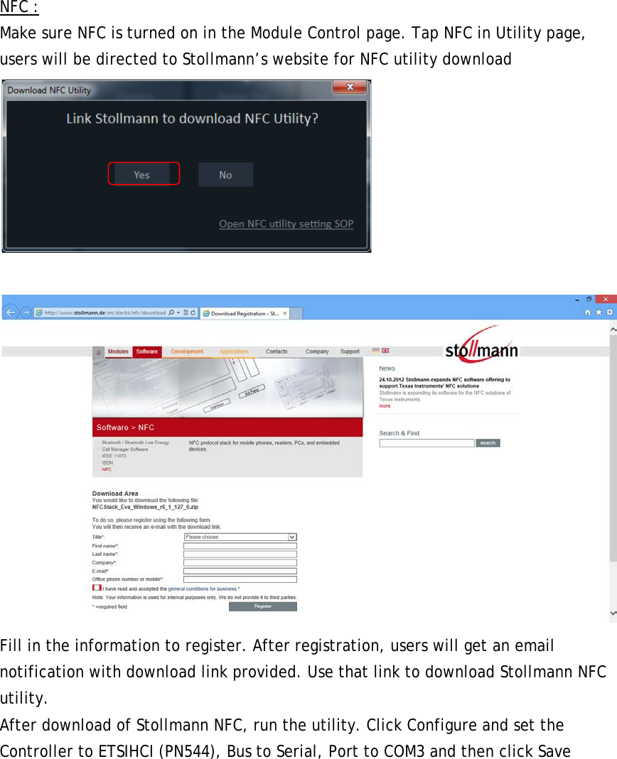 NFC : Make sure NFC is turned on in the Module Control page. Tap NFC in Utility page, users will be directed to Stollmann’s website for NFC utility download    Fill in the information to register. After registration, users will get an email notification with download link provided. Use that link to download Stollmann NFC utility. After download of Stollmann NFC, run the utility. Click Configure and set the Controller to ETSIHCI (PN544), Bus to Serial, Port to COM3 and then click Save 