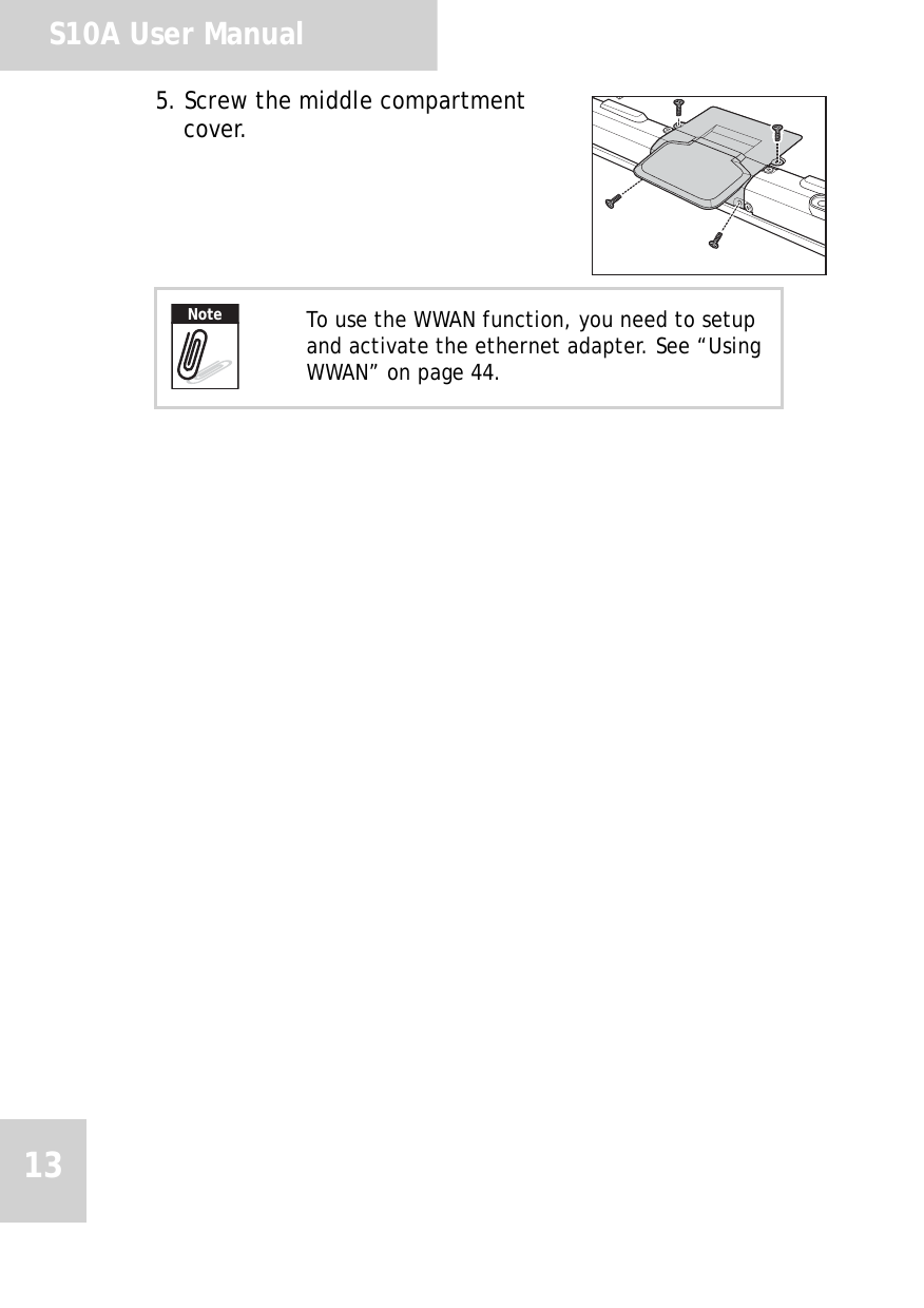 S10A User Manual135. Screw the middle compartment cover.To use the WWAN function, you need to setup and activate the ethernet adapter. See “Using WWAN” on page 44.Note