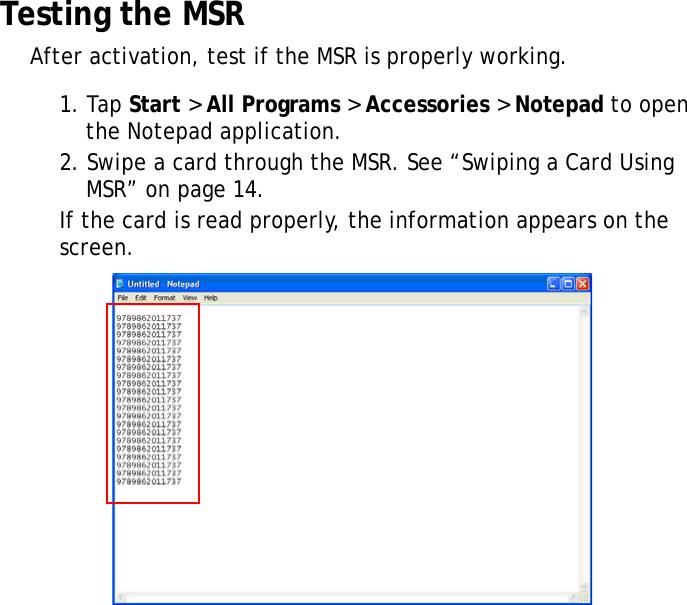 S10A User Manual40Testing the MSRAfter activation, test if the MSR is properly working.1. Tap Start &gt; All Programs &gt; Accessories &gt; Notepad to open the Notepad application.2. Swipe a card through the MSR. See “Swiping a Card Using MSR” on page 14.If the card is read properly, the information appears on the screen.