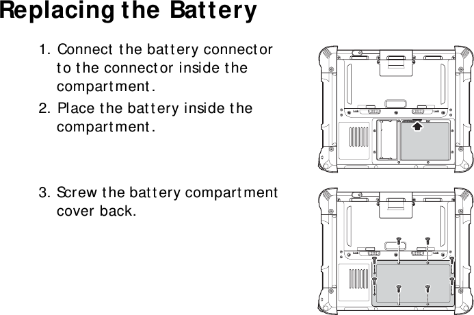 S10A User Manual18Replacing the Battery1. Connect the battery connector to the connector inside the compartment.2. Place the battery inside the compartment.3. Screw the battery compartment cover back.Lock LockLock Lock