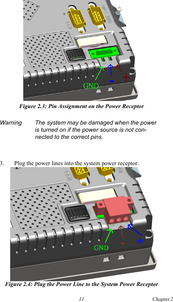 11 Chapter 2  Figure 2.3: Pin Assignment on the Power Receptor3. Plug the power lines into the system power receptor.Figure 2.4: Plug the Power Line to the System Power ReceptorWarning The system may be damaged when the power is turned on if the power source is not con-nected to the correct pins.