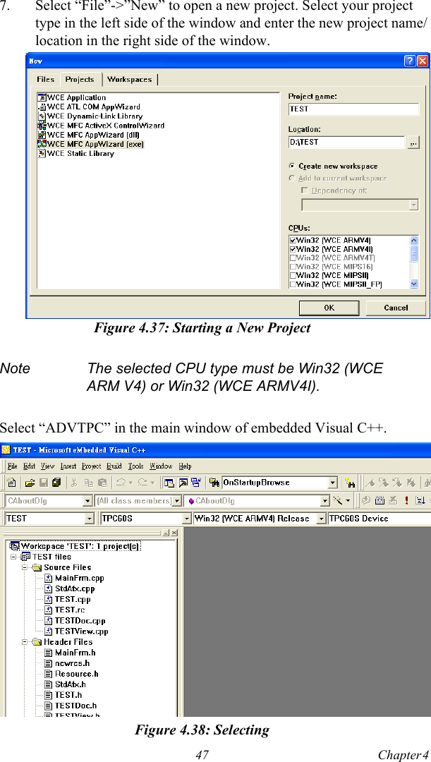 47 Chapter 4  7. Select “File”-&gt;”New” to open a new project. Select your project type in the left side of the window and enter the new project name/ location in the right side of the window.Figure 4.37: Starting a New ProjectSelect “ADVTPC” in the main window of embedded Visual C++.Figure 4.38: SelectingNote The selected CPU type must be Win32 (WCE ARM V4) or Win32 (WCE ARMV4I).