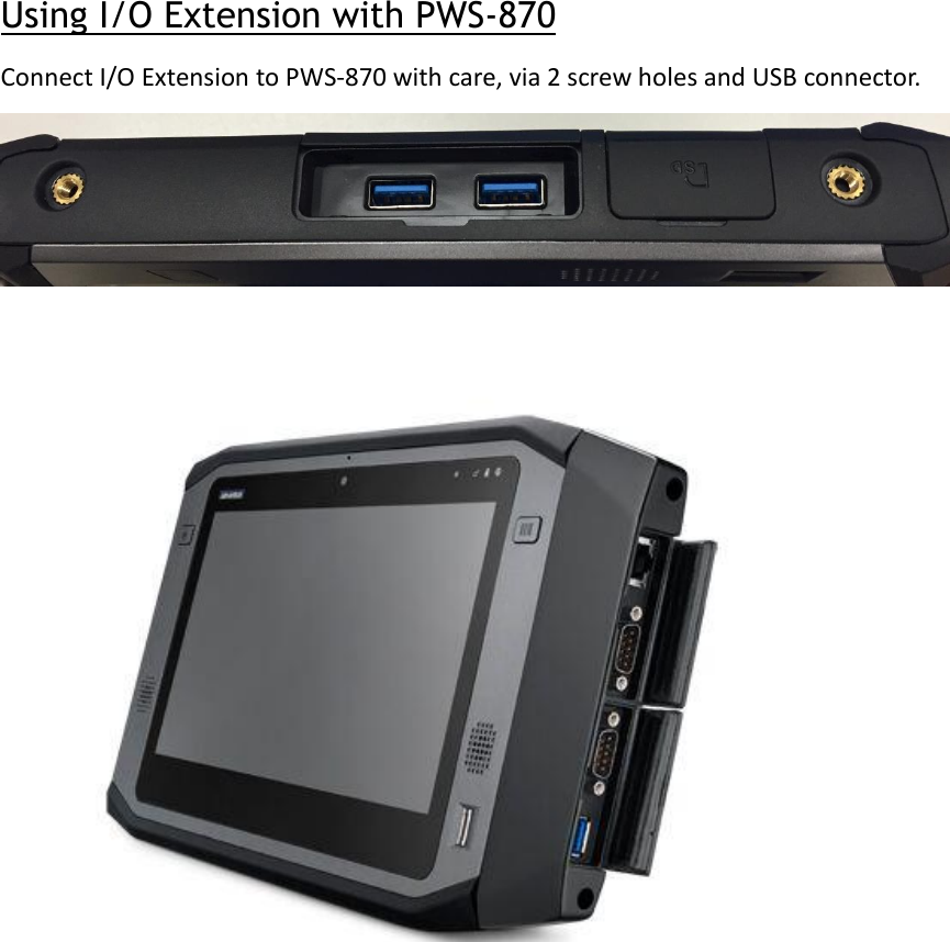  Using I/O Extension with PWS-870 Connect I/O Extension to PWS-870 with care, via 2 screw holes and USB connector.      