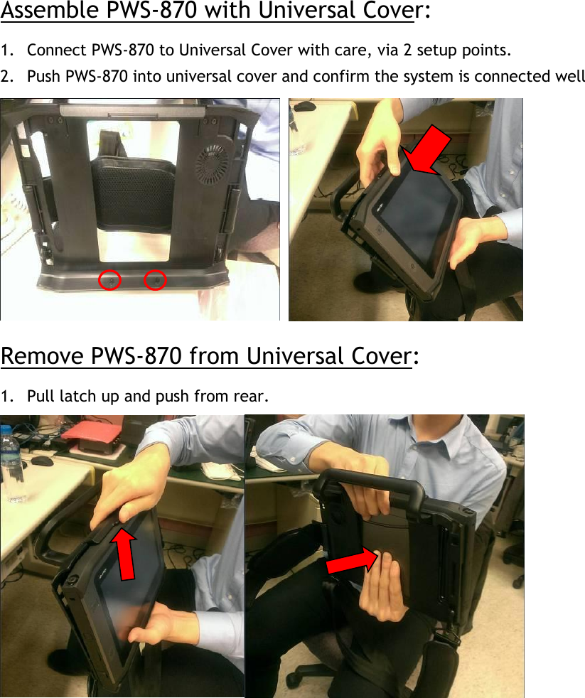 Assemble PWS-870 with Universal Cover: 1. Connect PWS-870 to Universal Cover with care, via 2 setup points. 2. Push PWS-870 into universal cover and confirm the system is connected well   Remove PWS-870 from Universal Cover: 1. Pull latch up and push from rear.         