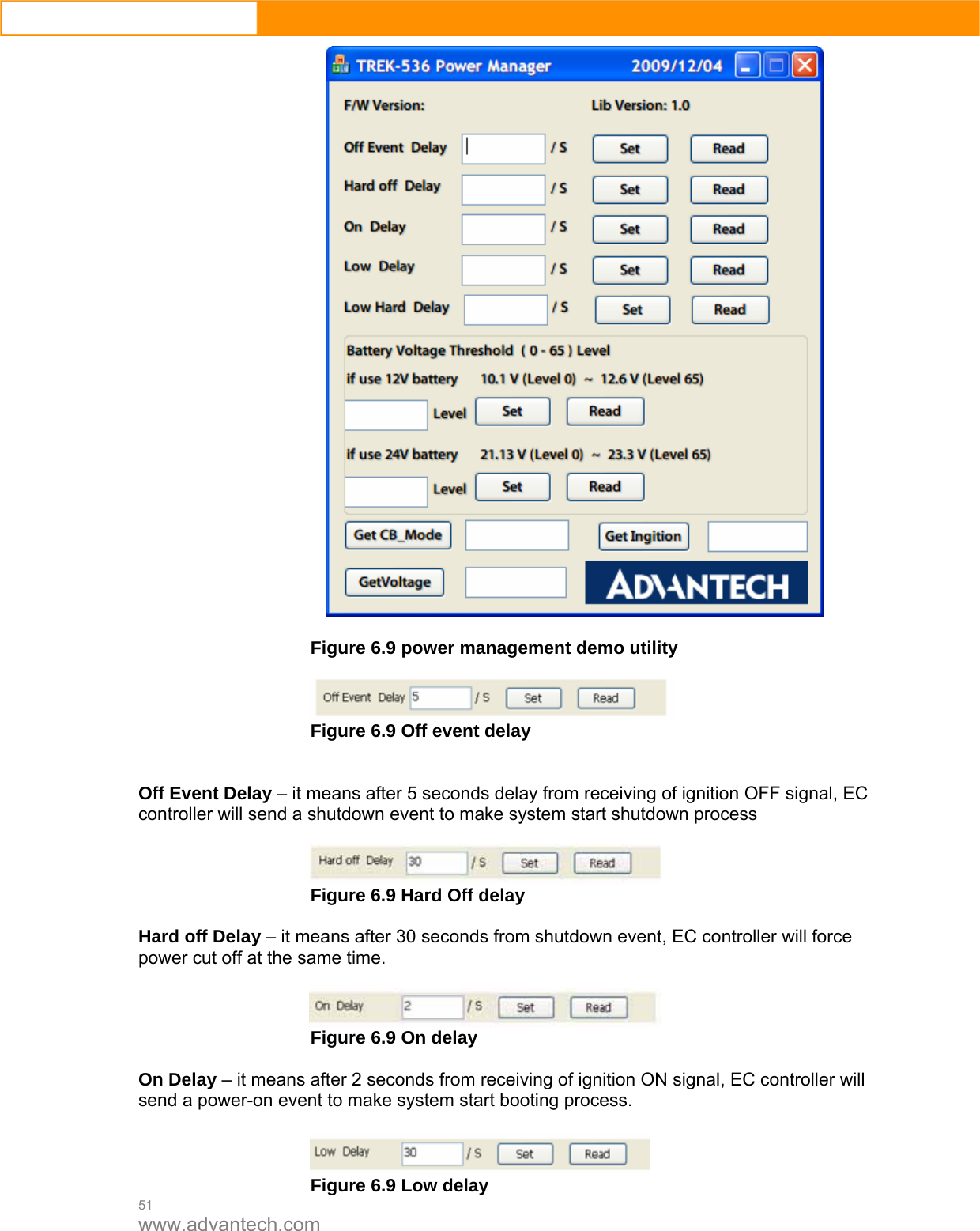  51 www.advantech.com   Figure 6.9 power management demo utility   Figure 6.9 Off event delay   Off Event Delay – it means after 5 seconds delay from receiving of ignition OFF signal, EC controller will send a shutdown event to make system start shutdown process   Figure 6.9 Hard Off delay  Hard off Delay – it means after 30 seconds from shutdown event, EC controller will force power cut off at the same time.   Figure 6.9 On delay  On Delay – it means after 2 seconds from receiving of ignition ON signal, EC controller will send a power-on event to make system start booting process.   Figure 6.9 Low delay 