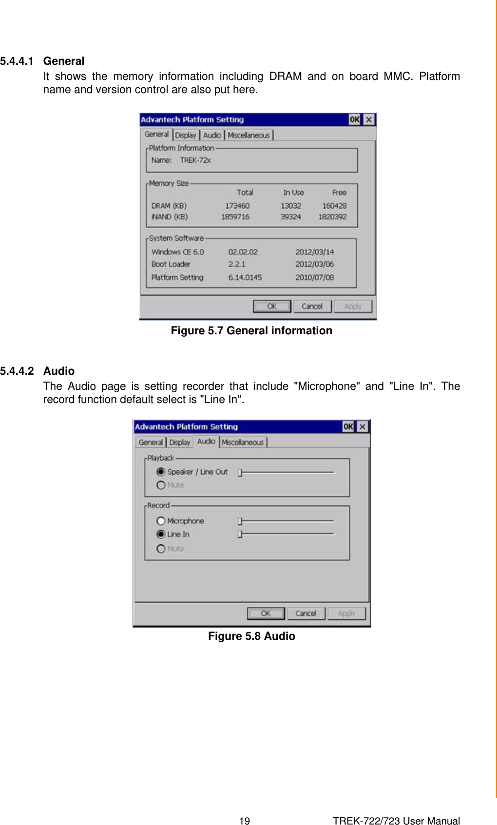 19 TREK-722/723 User ManualChapter 5 Software Functionality5.4.4.1 GeneralIt shows the memory information including DRAM and on board MMC. Platformname and version control are also put here.Figure 5.7 General information5.4.4.2 AudioThe Audio page is setting recorder that include &quot;Microphone&quot; and &quot;Line In&quot;. Therecord function default select is &quot;Line In&quot;.Figure 5.8 Audio