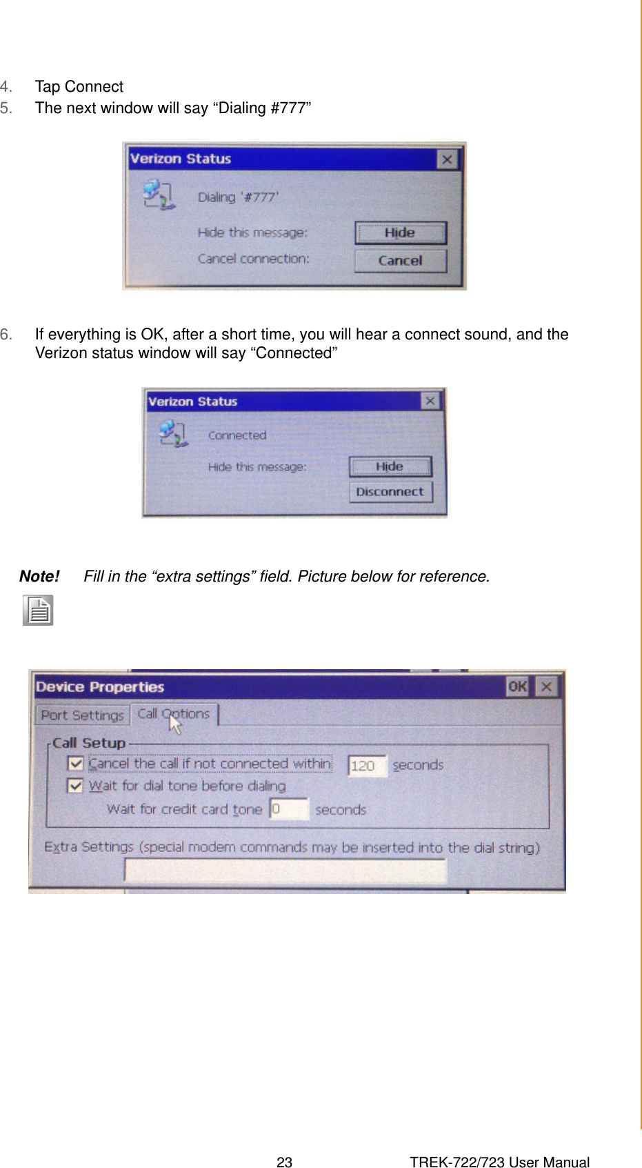 23 TREK-722/723 User ManualChapter 5 Software Functionality4. Tap Connect 5. The next window will say “Dialing #777”6. If everything is OK, after a short time, you will hear a connect sound, and the Verizon status window will say “Connected”Note! Fill in the “extra settings” field. Picture below for reference.