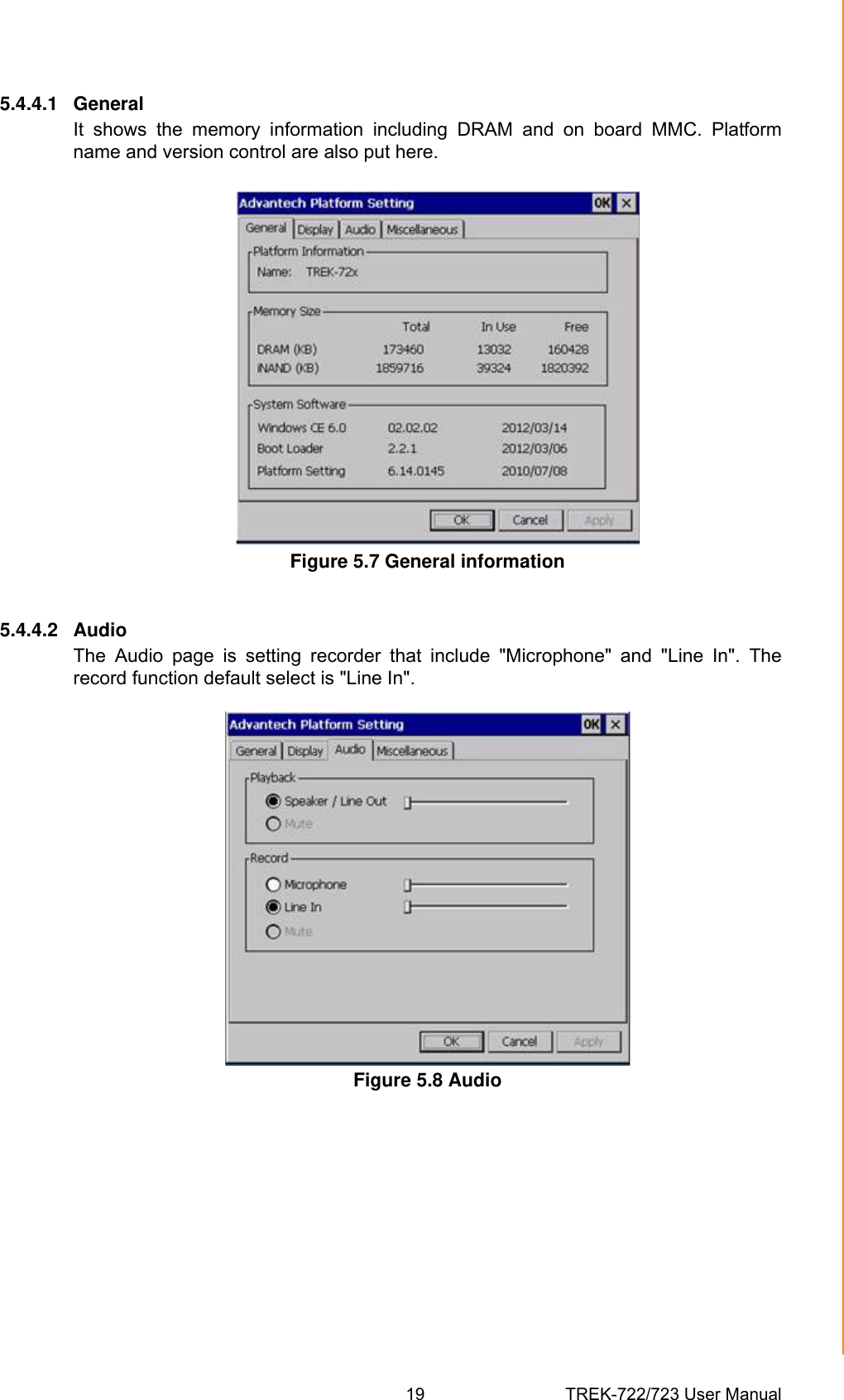 19 TREK-722/723 User ManualChapter 5 Software Functionality5.4.4.1 GeneralIt  shows  the  memory  information  including  DRAM  and  on  board  MMC.  Platformname and version control are also put here.Figure 5.7 General information5.4.4.2 AudioThe  Audio  page  is  setting  recorder  that  include  &quot;Microphone&quot;  and  &quot;Line  In&quot;.  Therecord function default select is &quot;Line In&quot;.Figure 5.8 Audio