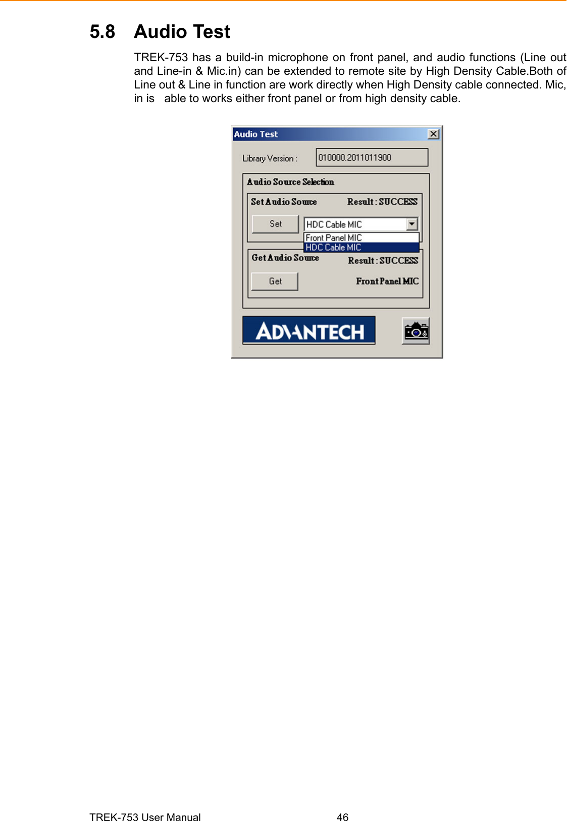 TREK-753 User Manual 465.8 Audio TestTREK-753 has a build-in microphone on front panel, and audio functions (Line outand Line-in &amp; Mic.in) can be extended to remote site by High Density Cable.Both ofLine out &amp; Line in function are work directly when High Density cable connected. Mic,in is   able to works either front panel or from high density cable. 