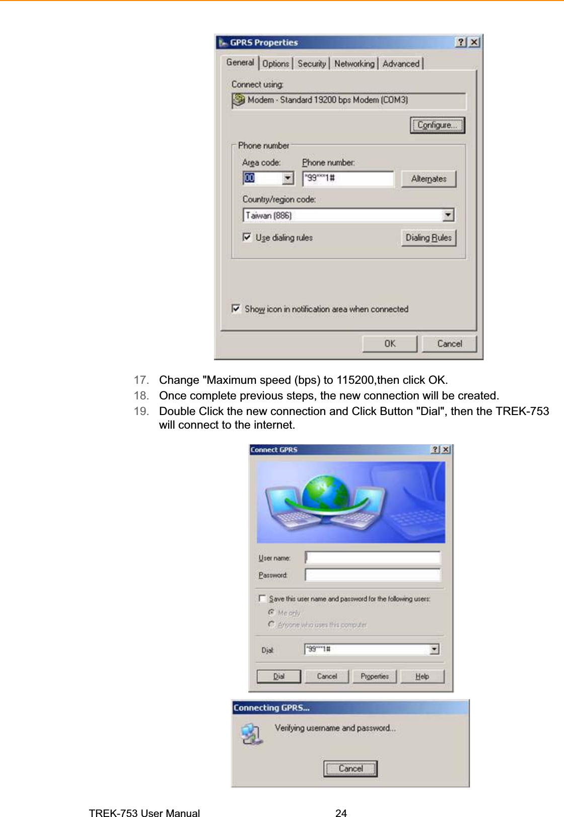 17. Change &quot;Maximum speed (bps) to 115200,then click OK. 18. Once complete previous steps, the new connection will be created. 19. Double Click the new connection and Click Button &quot;Dial&quot;, then the TREK-753will connect to the internet.TREK-753 User Manual 24