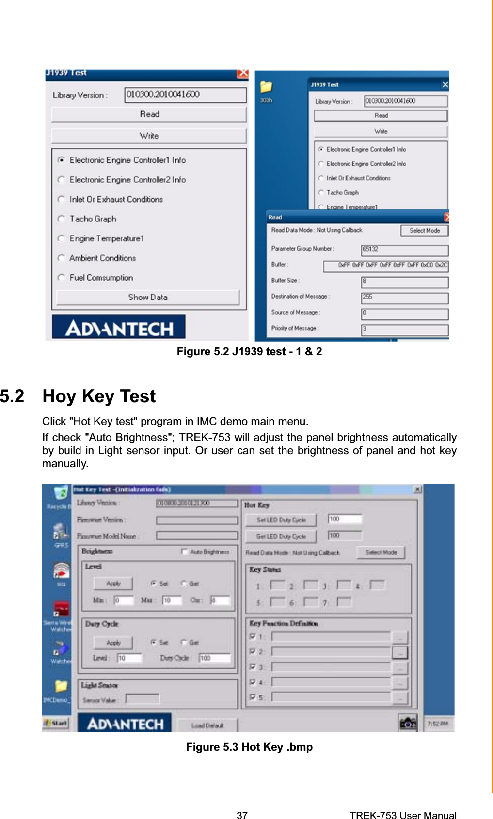 Figure 5.2 J1939 test - 1 &amp; 2 5.2 Hoy Key Test Click &quot;Hot Key test&quot; program in IMC demo main menu. If check &quot;Auto Brightness&quot;; TREK-753 will adjust the panel brightness automatically by build in Light sensor input. Or user can set the brightness of panel and hot key manually. Chapter 5  Software Demo Utility SetupFigure 5.3 Hot Key .bmp 37 TREK-753 User Manual 