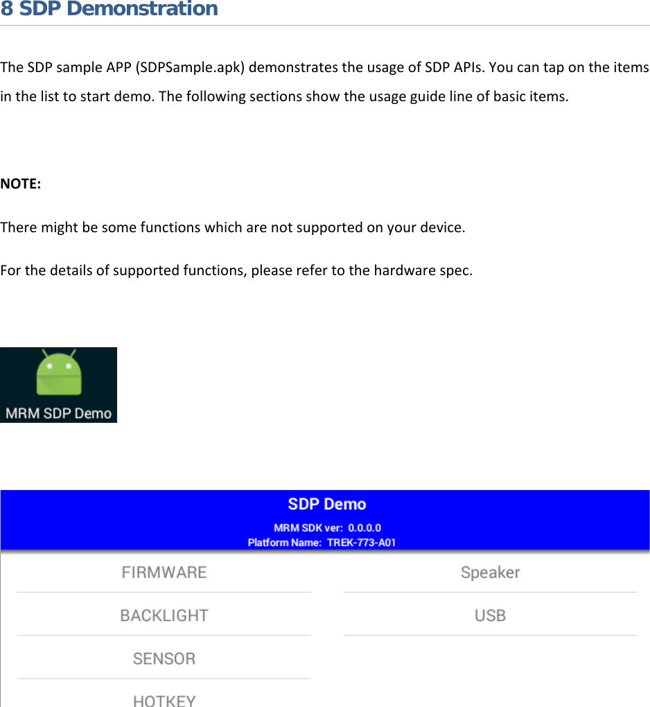   8 SDP Demonstration The SDP sample APP (SDPSample.apk) demonstrates the usage of SDP APIs. You can tap on the items in the list to start demo. The following sections show the usage guide line of basic items.  NOTE:  There might be some functions which are not supported on your device.  For the details of supported functions, please refer to the hardware spec.            