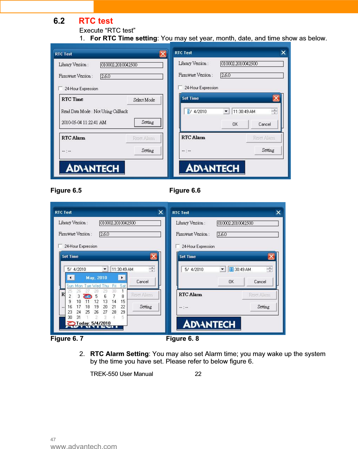 47www.advantech.com6.2RTC testExecute “RTC test”1. For RTC Time setting: You may set year, month, date, and time show as below.   Figure 6.5        Figure 6.6  Figure 6. 7      Figure 6. 8        2. RTC Alarm Setting: You may also set Alarm time; you may wake up the system by the time you have set. Please refer to below figure 6. TREK-550 User Manual 22
