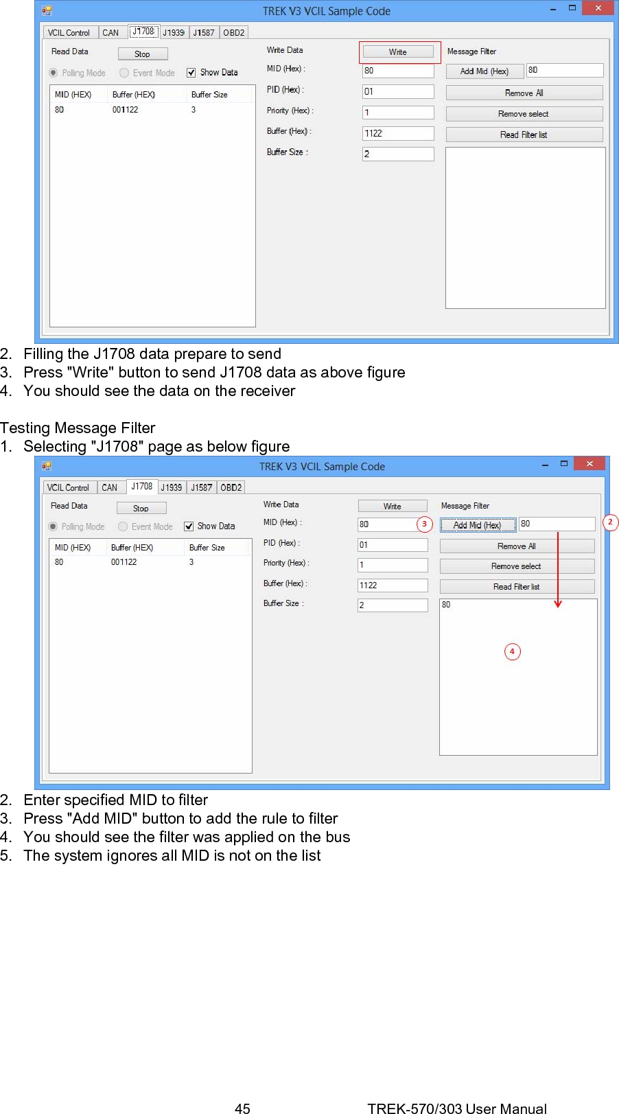 45 TREK-570/303 User Manual 2.  Filling the J1708 data prepare to send 3.  Press &quot;Write&quot; button to send J1708 data as above figure 4.  You should see the data on the receiver  Testing Message Filter 1.  Selecting &quot;J1708&quot; page as below figure  2.  Enter specified MID to filter 3.  Press &quot;Add MID&quot; button to add the rule to filter 4.  You should see the filter was applied on the bus 5.  The system ignores all MID is not on the list             