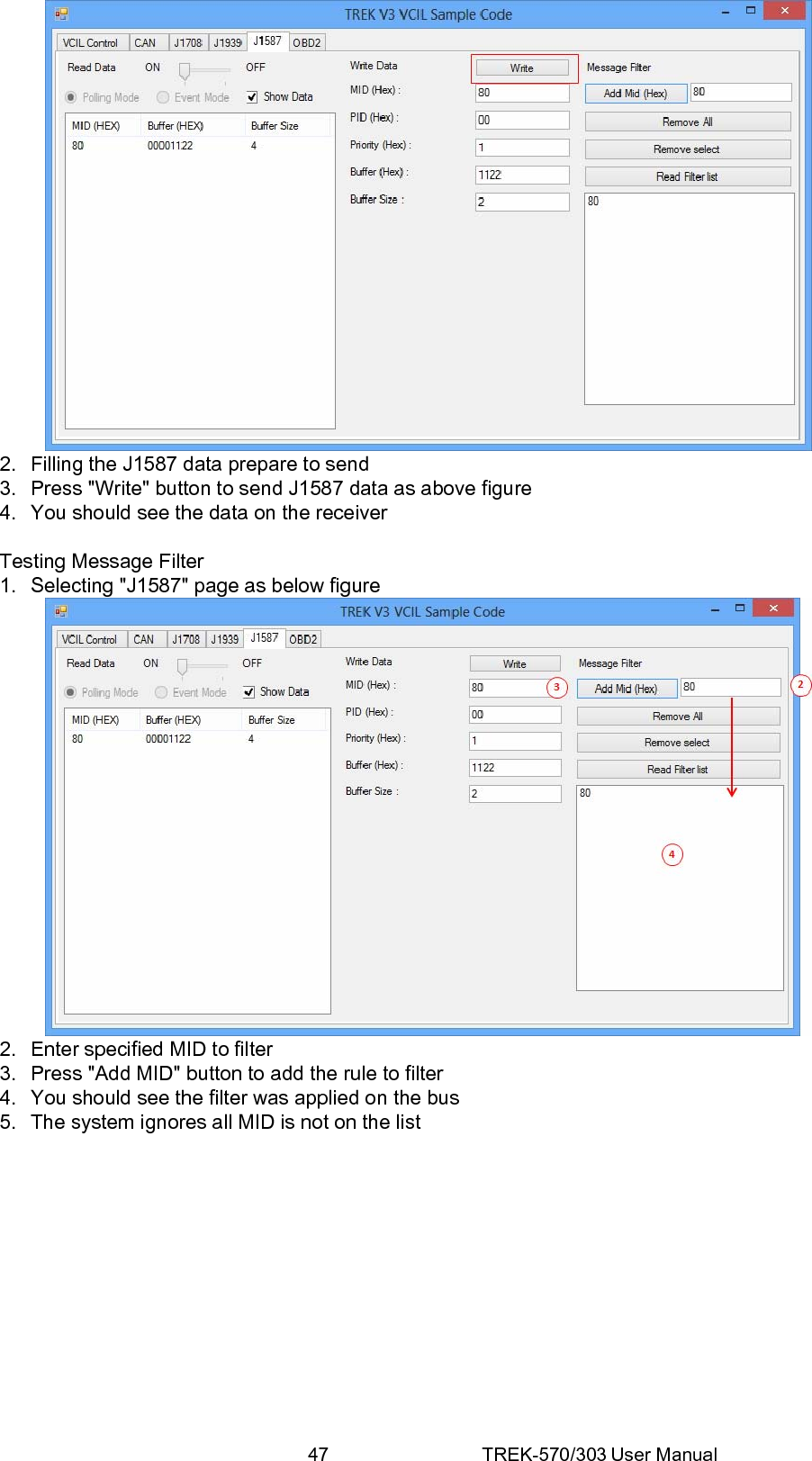 47 TREK-570/303 User Manual 2.  Filling the J1587 data prepare to send 3.  Press &quot;Write&quot; button to send J1587 data as above figure 4.  You should see the data on the receiver  Testing Message Filter 1.  Selecting &quot;J1587&quot; page as below figure  2.  Enter specified MID to filter 3.  Press &quot;Add MID&quot; button to add the rule to filter 4.  You should see the filter was applied on the bus 5.  The system ignores all MID is not on the list 