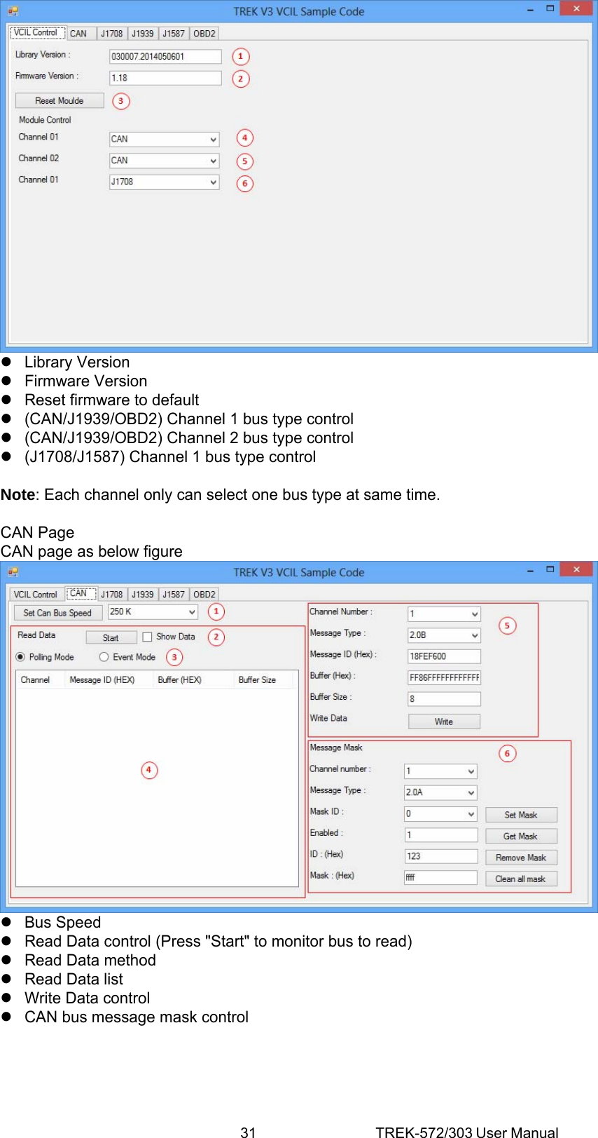 31 TREK-572/303 User Manual z Library Version z Firmware Version z  Reset firmware to default z  (CAN/J1939/OBD2) Channel 1 bus type control z  (CAN/J1939/OBD2) Channel 2 bus type control z  (J1708/J1587) Channel 1 bus type control  Note: Each channel only can select one bus type at same time.  CAN Page CAN page as below figure  z Bus Speed z  Read Data control (Press &quot;Start&quot; to monitor bus to read) z  Read Data method z  Read Data list z  Write Data control z  CAN bus message mask control      