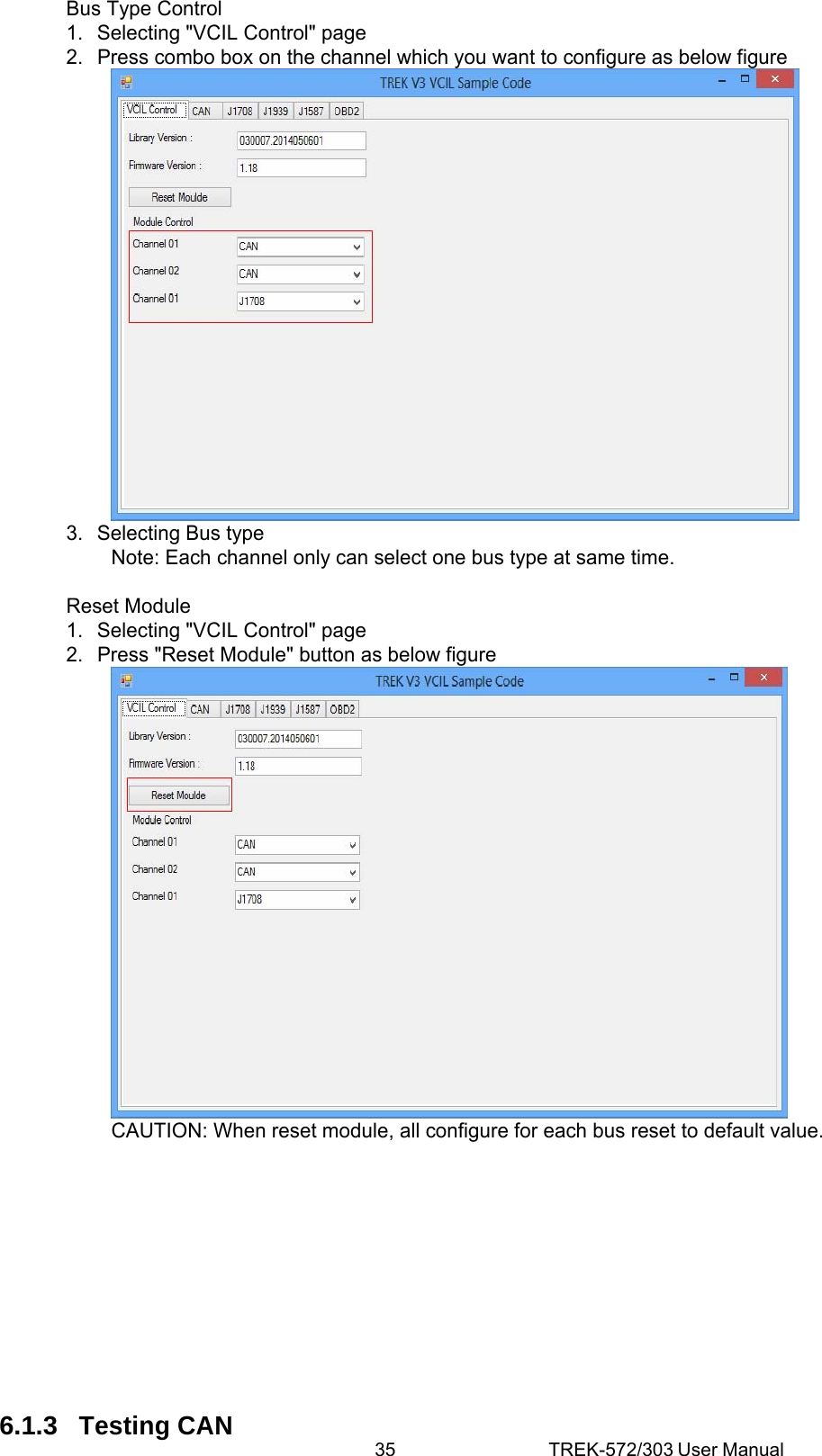 35 TREK-572/303 User ManualBus Type Control 1.  Selecting &quot;VCIL Control&quot; page 2.  Press combo box on the channel which you want to configure as below figure  3.  Selecting Bus type Note: Each channel only can select one bus type at same time.  Reset Module 1.  Selecting &quot;VCIL Control&quot; page 2.  Press &quot;Reset Module&quot; button as below figure  CAUTION: When reset module, all configure for each bus reset to default value.            6.1.3 Testing CAN 