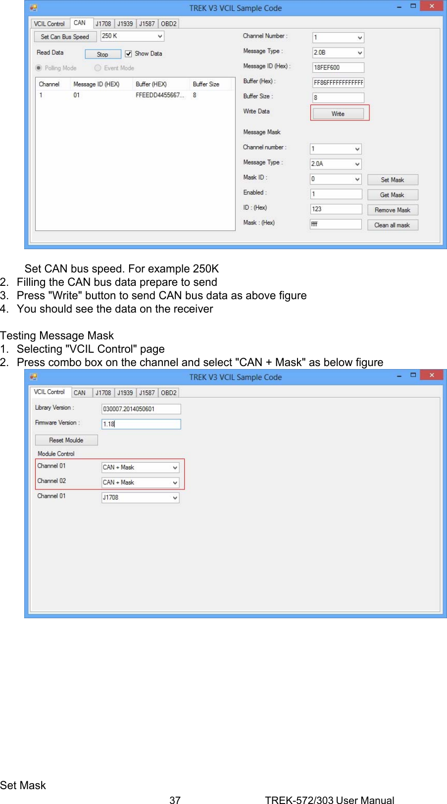 37 TREK-572/303 User Manual Set CAN bus speed. For example 250K 2.  Filling the CAN bus data prepare to send 3.  Press &quot;Write&quot; button to send CAN bus data as above figure 4.  You should see the data on the receiver  Testing Message Mask 1.  Selecting &quot;VCIL Control&quot; page 2.  Press combo box on the channel and select &quot;CAN + Mask&quot; as below figure              Set Mask 