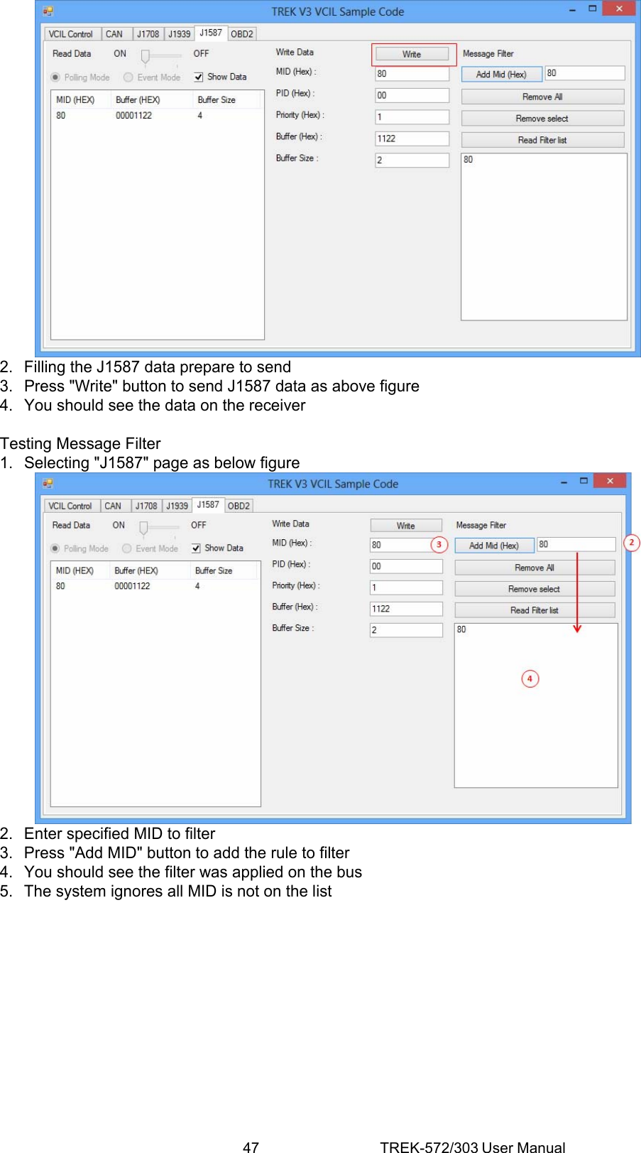 47 TREK-572/303 User Manual 2.  Filling the J1587 data prepare to send 3.  Press &quot;Write&quot; button to send J1587 data as above figure 4.  You should see the data on the receiver  Testing Message Filter 1.  Selecting &quot;J1587&quot; page as below figure  2.  Enter specified MID to filter 3.  Press &quot;Add MID&quot; button to add the rule to filter 4.  You should see the filter was applied on the bus 5.  The system ignores all MID is not on the list 