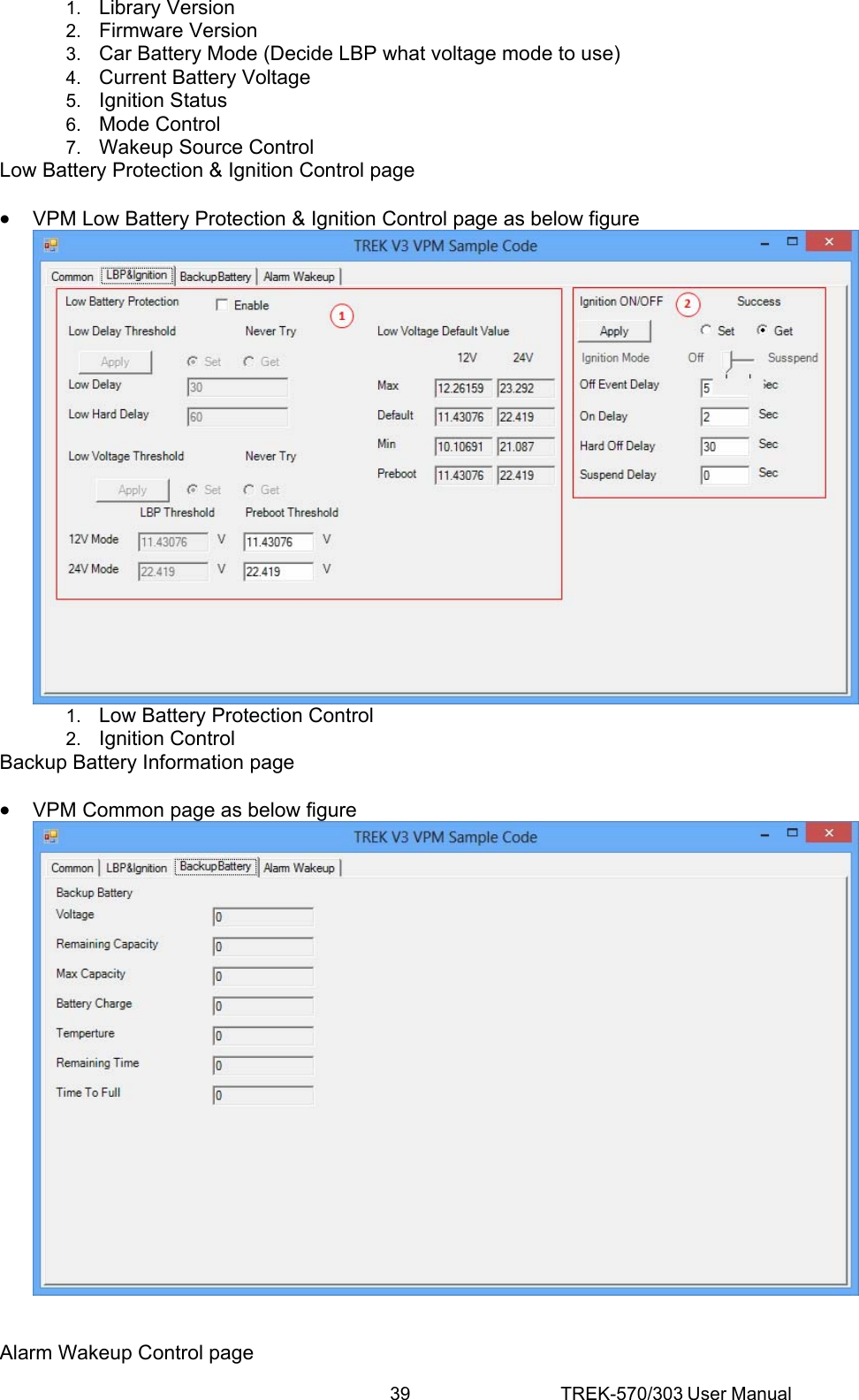 39 TREK-570/303 User Manual 1.  Library Version 2.  Firmware Version 3.  Car Battery Mode (Decide LBP what voltage mode to use) 4.  Current Battery Voltage 5.  Ignition Status 6.  Mode Control 7.  Wakeup Source Control Low Battery Protection &amp; Ignition Control page • VPM Low Battery Protection &amp; Ignition Control page as below figure  1.  Low Battery Protection Control 2.  Ignition Control Backup Battery Information page • VPM Common page as below figure   Alarm Wakeup Control page 