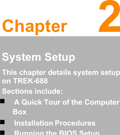 Chapter 2 2   System Setup This chapter details system setup on TREK-688  Sections include:  ʳA Quick Tour of the Computer Box  ʳInstallation Procedures  ʳRunning the BIOS Setup Program 