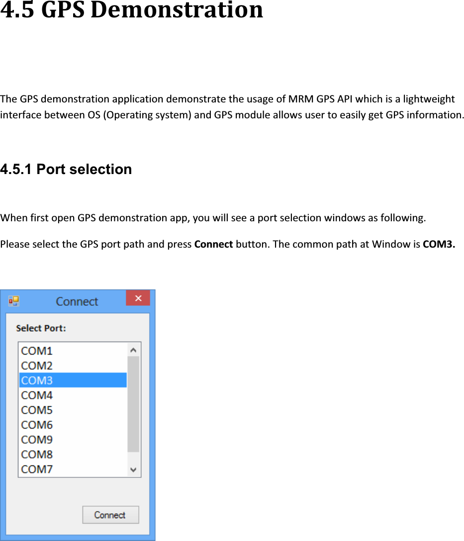 4.5GPSDemonstrationTheGPSdemonstrationapplicationdemonstratetheusageofMRMGPSAPIwhichisalightweightinterfacebetweenOS(Operatingsystem)andGPSmoduleallowsusertoeasilygetGPSinformation.4.5.1 Port selection WhenfirstopenGPSdemonstrationapp,youwillseeaportselectionwindowsasfollowing.PleaseselecttheGPSportpathandpressConnectbutton.ThecommonpathatWindowisCOM3.
