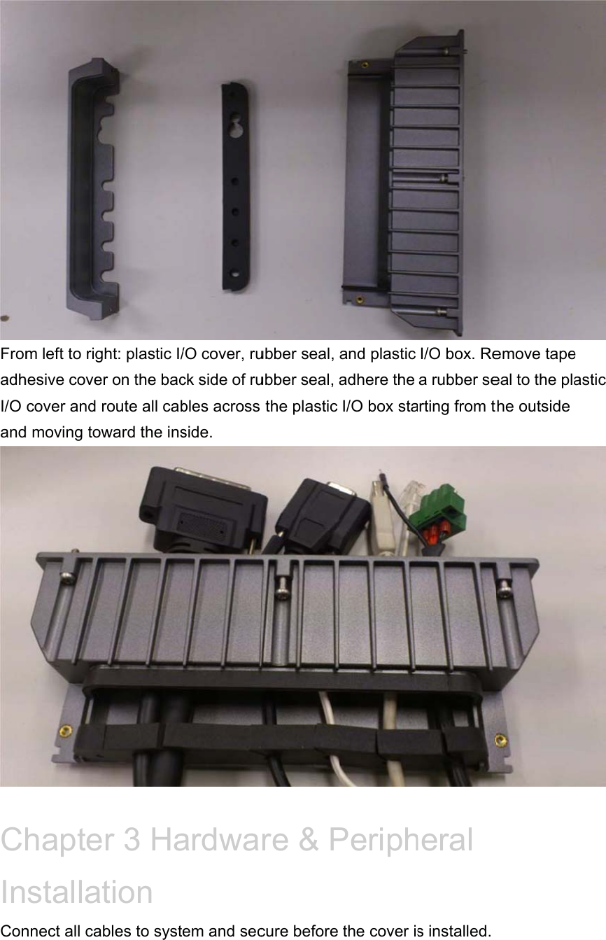 FromadhI/O and ChInConm left to righesive covercover and rd moving towhaptestallatnnect all cabht: plastic I/r on the bacroute all cabward the insr 3 Hation bles to syst/O cover, ruck side of rubles across side. ardwaem and secubber seal, ubber seal, a the plastic re &amp; Pcure before and plastic adhere the I/O box staPeriphthe cover isI/O box. Rea rubber searting from theral s installed. emove tapeeal to the plathe outside  e astic  