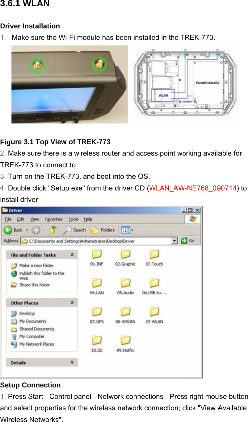 3.6Driv1. Figu2. MTRE3. T4. DinstaSet1. PandWire6.1 WLANver InstallaMake sure  ure 3.1 TopMake sure thEK-773 to cTurn on the Double clickall driver up ConnecPress Start -d select propeless NetwoN ation the Wi-Fi mp View of There is a wiconnect to. TREK-773,k &quot;Setup.exection - Control paperties for thorks&quot;. module has TREK-773reless route and boot ine&quot; from the danel - Netwohe wirelessbeen instal er and accento the OS.driver CD (Work connects network coled in the Tess point wo WLAN_AWtions - Presonnection; cTREK-773. orking availaW-NE768_09 s right mouclick &quot;View A able for 90714) to se button Available 