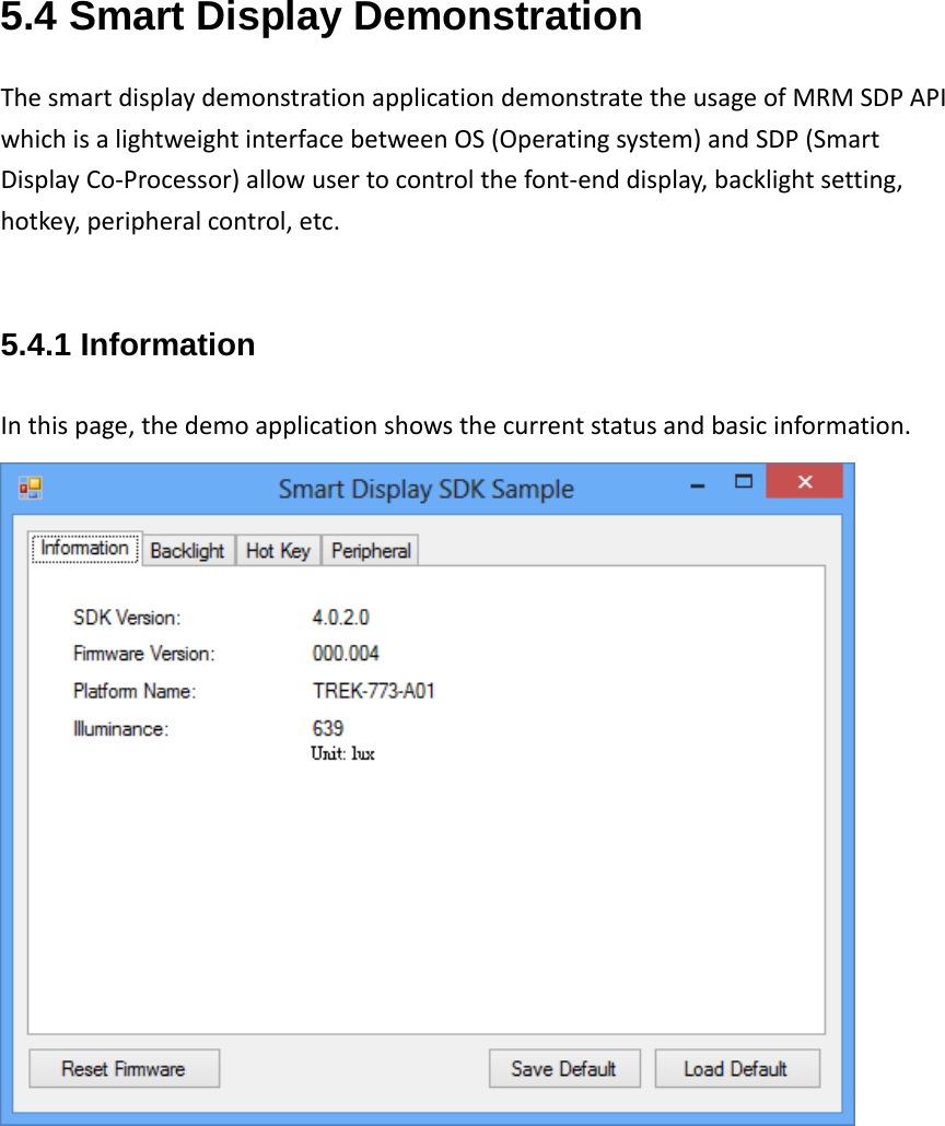 5.4 Smart Display Demonstration ThesmartdisplaydemonstrationapplicationdemonstratetheusageofMRMSDPAPIwhichisalightweightinterfacebetweenOS(Operatingsystem)andSDP(SmartDisplayCo‐Processor)allowusertocontrolthefont‐enddisplay,backlightsetting,hotkey,peripheralcontrol,etc.5.4.1 Information Inthispage,thedemoapplicationshowsthecurrentstatusandbasicinformation.