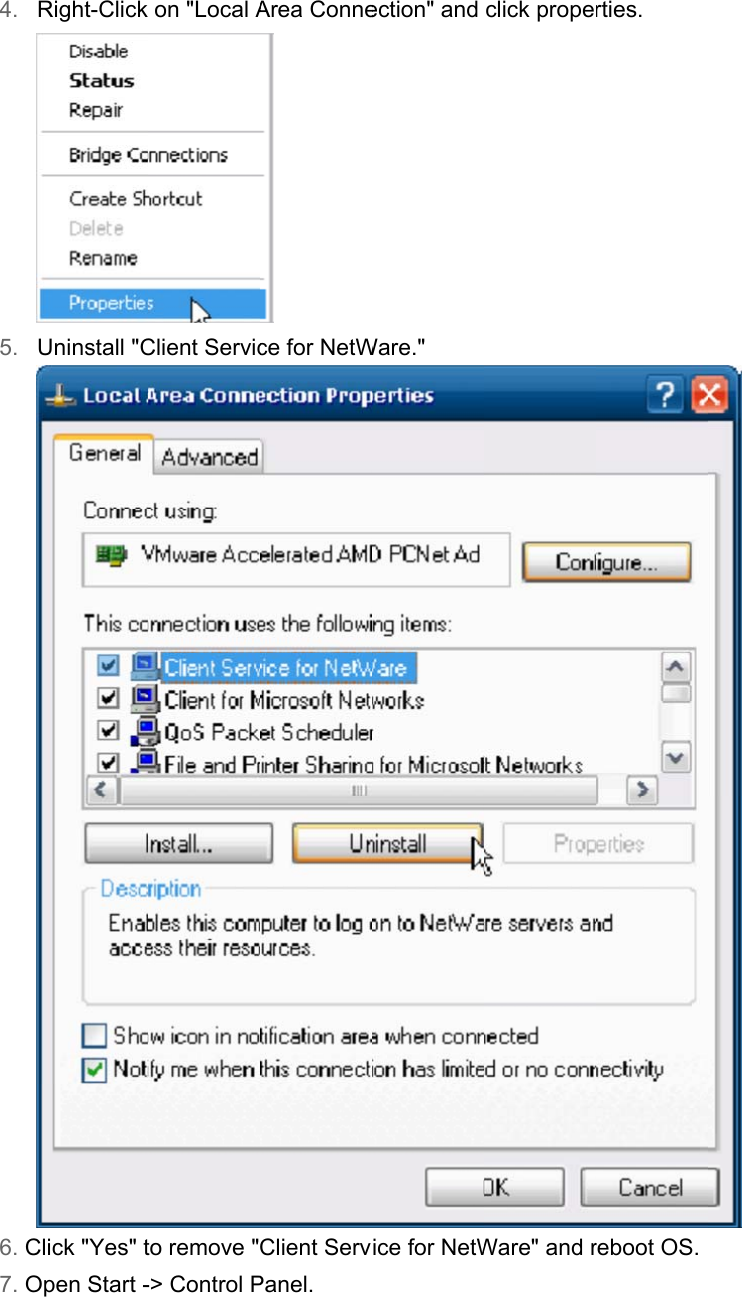 4. 5. 6. C7. ORight-Click Uninstall &quot;CClick &quot;Yes&quot; tOpen Start - on &quot;Local AClient Servicto remove &quot;-&gt; Control PArea Conne ce for NetWClient ServPanel. ection&quot; and Ware.&quot; ice for NetWclick propeWare&quot; and rrties. reboot OS.  