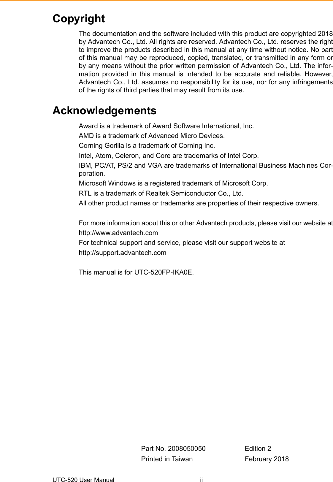 UTC-520 User Manual iiCopyrightThe documentation and the software included with this product are copyrighted 2018by Advantech Co., Ltd. All rights are reserved. Advantech Co., Ltd. reserves the rightto improve the products described in this manual at any time without notice. No partof this manual may be reproduced, copied, translated, or transmitted in any form orby any means without the prior written permission of Advantech Co., Ltd. The infor-mation provided in this manual is intended to be accurate and reliable. However,Advantech Co., Ltd. assumes no responsibility for its use, nor for any infringementsof the rights of third parties that may result from its use.AcknowledgementsAward is a trademark of Award Software International, Inc.AMD is a trademark of Advanced Micro Devices.Corning Gorilla is a trademark of Corning Inc.Intel, Atom, Celeron, and Core are trademarks of Intel Corp.IBM, PC/AT, PS/2 and VGA are trademarks of International Business Machines Cor-poration.Microsoft Windows is a registered trademark of Microsoft Corp. RTL is a trademark of Realtek Semiconductor Co., Ltd.All other product names or trademarks are properties of their respective owners.For more information about this or other Advantech products, please visit our website athttp://www.advantech.comFor technical support and service, please visit our support website at http://support.advantech.comThis manual is for UTC-520FP-IKA0E.Part No. 2008050050 Edition 2Printed in Taiwan February 2018