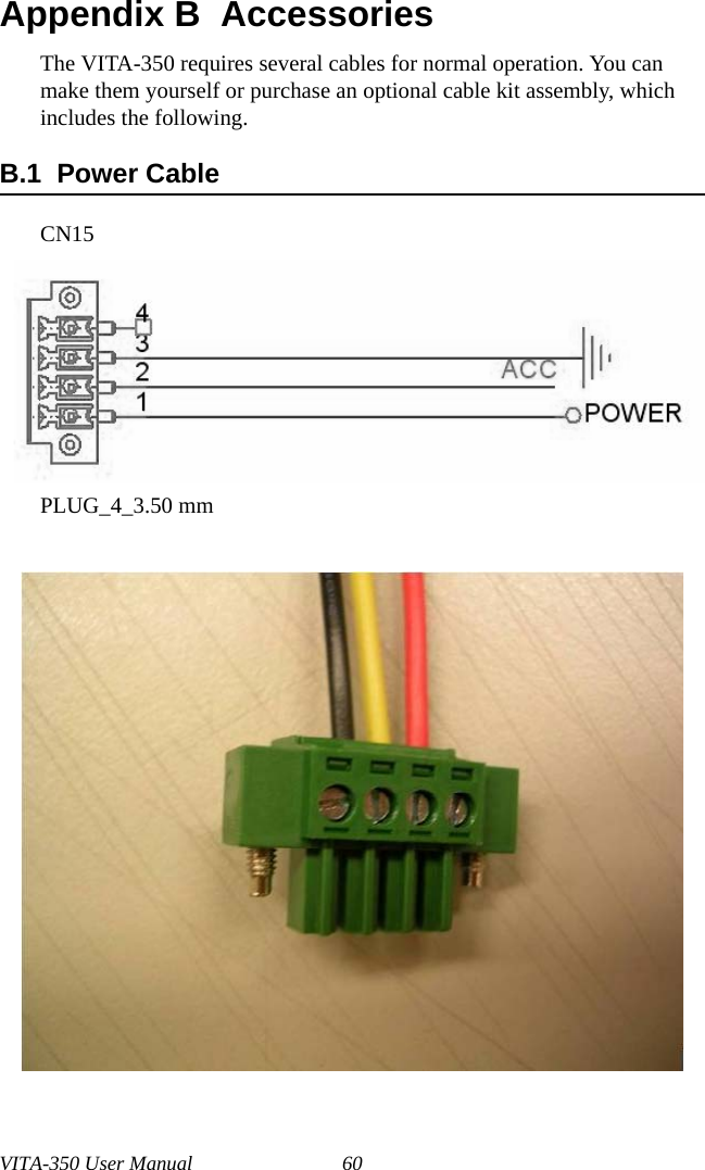 VITA-350 User Manual 60Appendix B  AccessoriesThe VITA-350 requires several cables for normal operation. You can make them yourself or purchase an optional cable kit assembly, which includes the following.B.1  Power Cable CN15PLUG_4_3.50 mm    