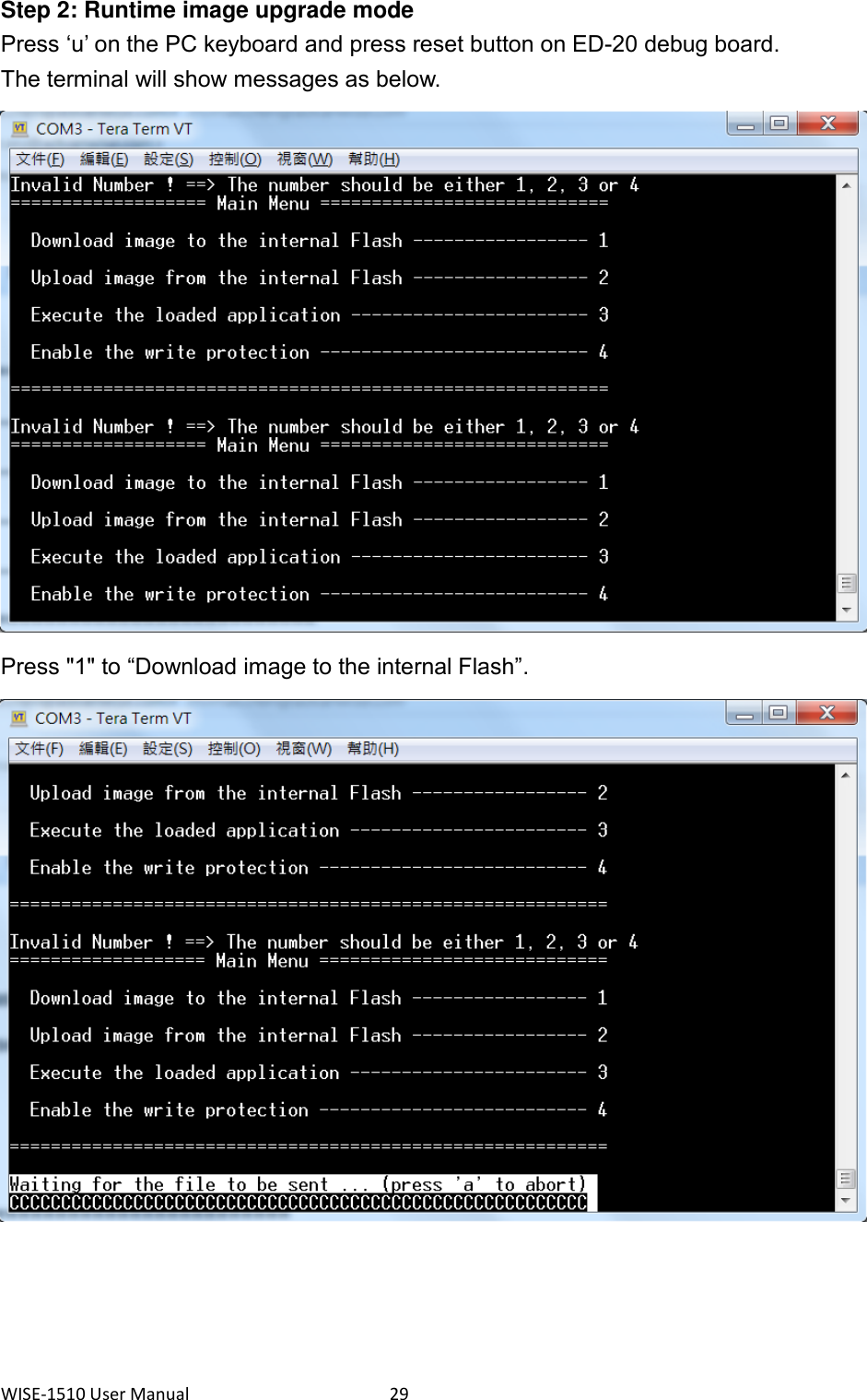 WISE-1510 User Manual  29 Step 2: Runtime image upgrade mode Press ‘u’ on the PC keyboard and press reset button on ED-20 debug board. The terminal will show messages as below.  Press &quot;1&quot; to “Download image to the internal Flash”.       