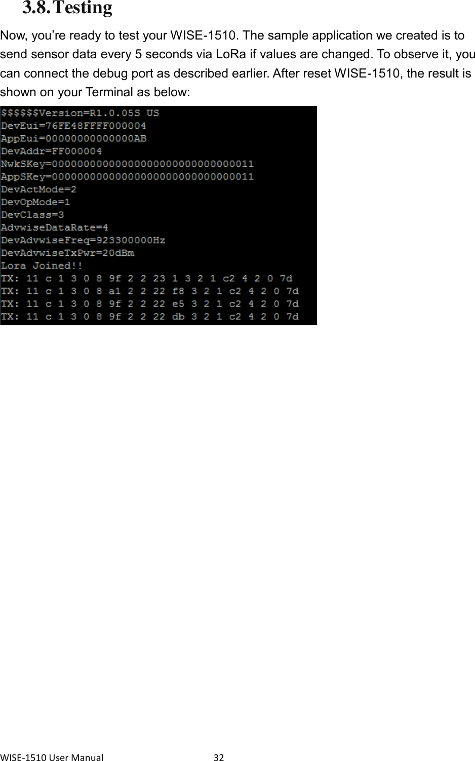 WISE-1510 User Manual  32 3.8. Testing Now, you’re ready to test your WISE-1510. The sample application we created is to send sensor data every 5 seconds via LoRa if values are changed. To observe it, you can connect the debug port as described earlier. After reset WISE-1510, the result is shown on your Terminal as below:      