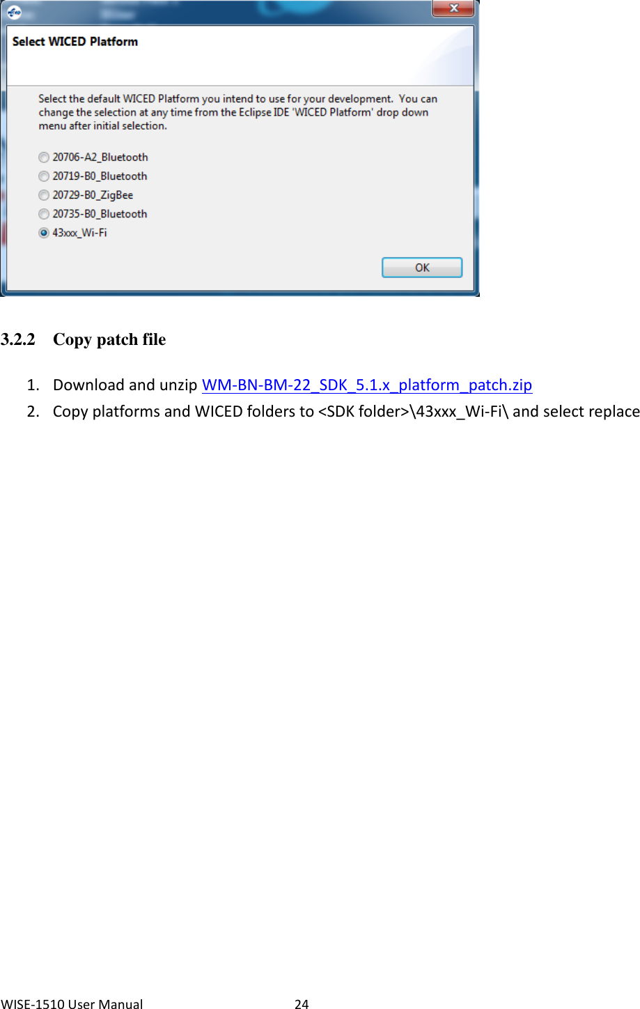 WISE-1510 User Manual  24   3.2.2 Copy patch file 1. Download and unzip WM-BN-BM-22_SDK_5.1.x_platform_patch.zip 2. Copy platforms and WICED folders to &lt;SDK folder&gt;\43xxx_Wi-Fi\ and select replace            