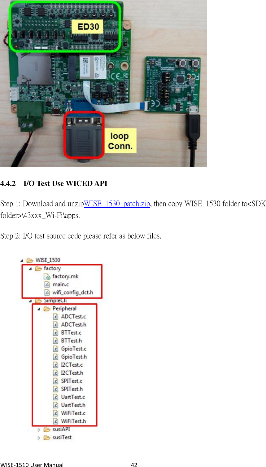 WISE-1510 User Manual  42  4.4.2 I/O Test Use WICED API Step 1: Download and unzip WISE_1530_patch.zip, then copy WISE_1530 folder to &lt;SDK folder&gt;\43xxx_Wi-Fi\apps.   Step 2: I/O test source code please refer as below files.    