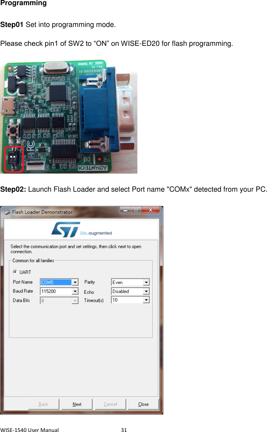 WISE-1540 User Manual  31 Programming Step01 Set into programming mode.   Please check pin1 of SW2 to “ON” on WISE-ED20 for flash programming.    Step02: Launch Flash Loader and select Port name &quot;COMx&quot; detected from your PC.    