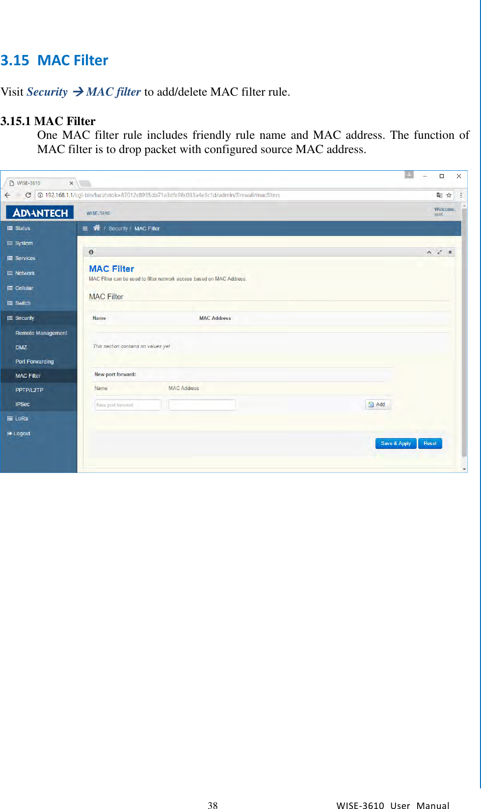   38 WISE-3610  User  Manual  Chapter5    Advantech Services 3.15 MAC Filter  Visit Security  MAC filter to add/delete MAC filter rule.  3.15.1 MAC Filter One MAC filter rule includes friendly rule name and MAC address. The function of MAC filter is to drop packet with configured source MAC address.        