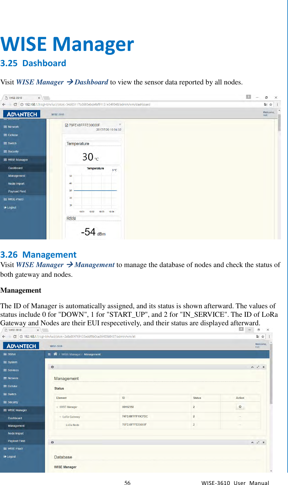   56 WISE-3610  User  Manual  Chapter5    Advantech Services WISE Manager 3.25 Dashboard  Visit WISE Manager  Dashboard to view the sensor data reported by all nodes.      3.26 Management Visit WISE Manager  Management to manage the database of nodes and check the status of both gateway and nodes. Management The ID of Manager is automatically assigned, and its status is shown afterward. The values of status include 0 for &quot;DOWN&quot;, 1 for &quot;START_UP&quot;, and 2 for &quot;IN_SERVICE&quot;. The ID of LoRa Gateway and Nodes are their EUI respecetively, and their status are displayed afterward.    