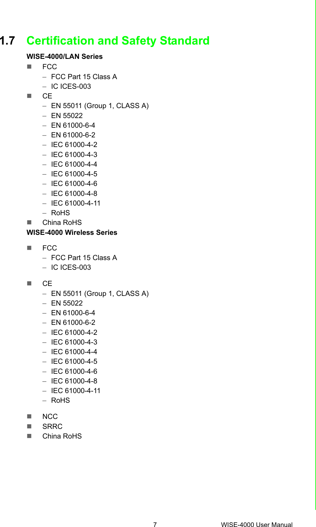 7 WISE-4000 User ManualChapter 1 Product Overview1.7 Certification and Safety StandardWISE-4000/LAN SeriesFCC –FCC Part 15 Class A–IC ICES-003 CE–EN 55011 (Group 1, CLASS A)–EN 55022–EN 61000-6-4–EN 61000-6-2–IEC 61000-4-2–IEC 61000-4-3–IEC 61000-4-4–IEC 61000-4-5–IEC 61000-4-6–IEC 61000-4-8–IEC 61000-4-11–RoHSChina RoHSWISE-4000 Wireless SeriesFCC –FCC Part 15 Class A–IC ICES-003 CE–EN 55011 (Group 1, CLASS A)–EN 55022–EN 61000-6-4–EN 61000-6-2–IEC 61000-4-2–IEC 61000-4-3–IEC 61000-4-4–IEC 61000-4-5–IEC 61000-4-6–IEC 61000-4-8–IEC 61000-4-11–RoHSNCCSRRC China RoHS