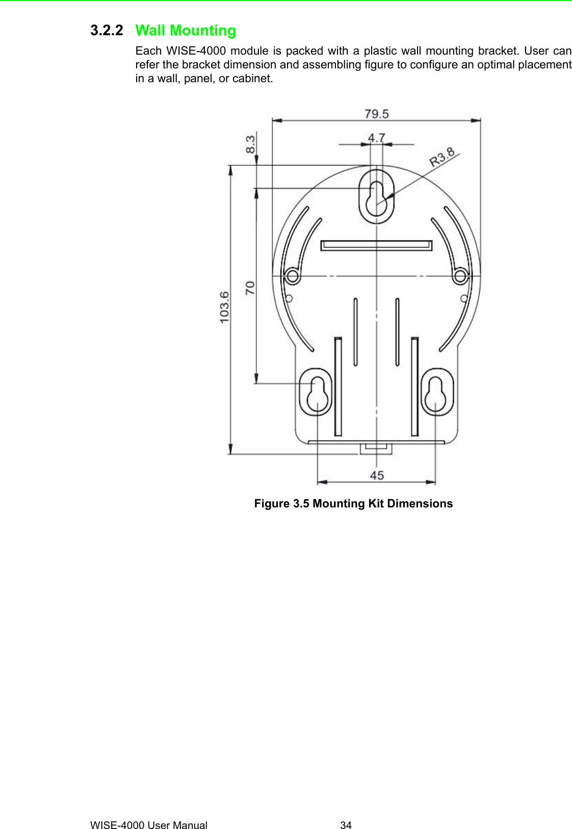 WISE-4000 User Manual 343.2.2 Wall MountingEach WISE-4000 module is packed with a plastic wall mounting bracket. User canrefer the bracket dimension and assembling figure to configure an optimal placementin a wall, panel, or cabinet.Figure 3.5 Mounting Kit Dimensions