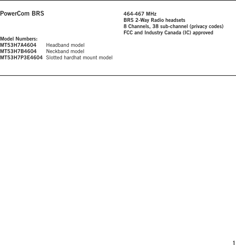 1PowerCom BRS   464-467 MHz    BRS 2-Way Radio headsets    8 Channels, 38 sub-channel (privacy codes)    FCC and Industry Canada (IC) approvedModel Numbers:MT53H7A4604  Headband modelMT53H7B4604  Neckband modelMT53H7P3E4604  Slotted hardhat mount model