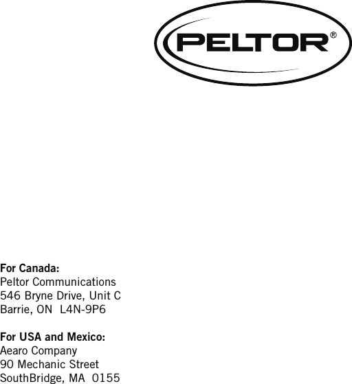 For Canada:Peltor Communications546 Bryne Drive, Unit CBarrie, ON  L4N-9P6For USA and Mexico:Aearo Company90 Mechanic StreetSouthBridge, MA  0155