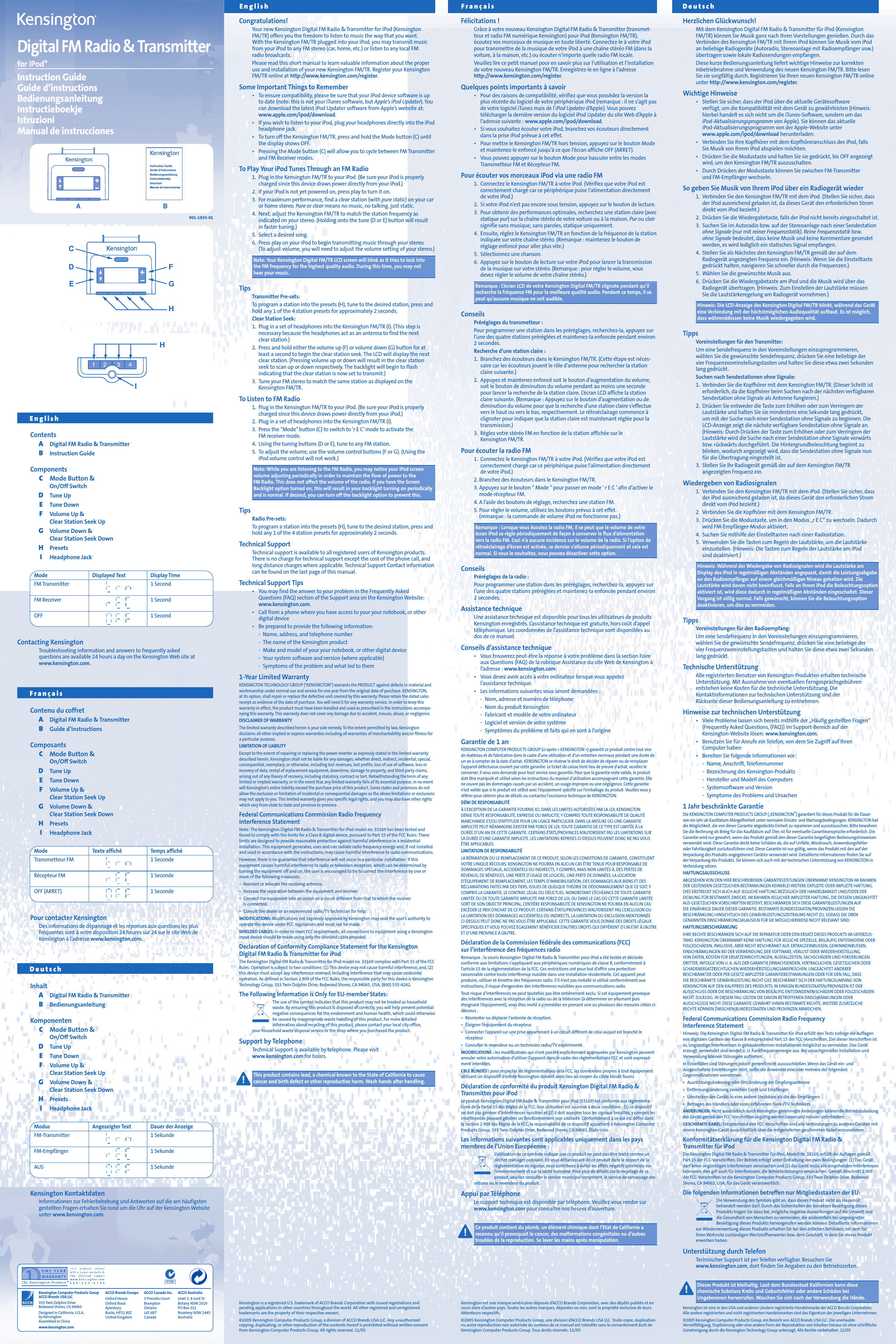 Congratulations!Your new Kensington Digital FM Radio &amp; Transmitter for iPod (KensingtonFM/TR) offers you the freedom to listen to music the way that you want. With the Kensington FM/TR plugged into your iPod, you may transmit musicfrom your iPod to any FM stereo (car, home, etc.) or listen to any local FM radio broadcasts.Please read this short manual to learn valuable information about the properuse and installation of your new Kensington FM/TR. Register your KensingtonFM/TR online at http://www.kensington.com/register.Some Important Things to Remember&bull;To ensure compatibility, please be sure that your iPod device software is upto date (note: this is not your iTunes software, but Apple&rsquo;s iPod Updater). Youcan download the latest iPod Updater software from Apple&rsquo;s website at:www.apple.com/ipod/download.&bull;If you wish to listen to your iPod, plug your headphones directly into the iPodheadphone jack.&bull;To turn off the Kensington FM/TR, press and hold the Mode button (C) untilthe display shows OFF.&bull;Pressing the Mode button (C) will allow you to cycle between FM Transmitterand FM Receiver modes.To Play Your iPod Tunes Through an FM Radio1. Plug in the Kensington FM/TR to your iPod. (Be sure your iPod is properlycharged since this device draws power directly from your iPod.)2. If your iPod is not yet powered on, press play to turn it on.3. For maximum performance, find a clear station (with pure static) on your caror home stereo. Pure or clear means no music, no talking, just static.4. Next, adjust the Kensington FM/TR to match the station frequency asindicated on your stereo. (Holding onto the tune (D or E) button will resultin faster tuning.)5. Select a desired song.6. Press play on your iPod to begin transmitting music through your stereo. (To adjust volume, you will need to adjust the volume setting of your stereo.)Note: Your Kensington Digital FM/TR LCD screen will blink as it tries to lock into the FM frequency for the highest quality audio. During this time, you may nothear your music.TipsTransmitter Pre-sets:To program a station into the presets (H), tune to the desired station, press andhold any 1 of the 4 station presets for approximately 2 seconds.Clear Station Seek:1. Plug in a set of headphones into the Kensington FM/TR (I). (This step is necessary because the headphones act as an antenna to find the nextclear station.)2. Press and hold either the volume up (F) or volume down (G) button for atleast a second to begin the clear station seek. The LCD will display the nextclear station. (Pressing volume up or down will result in the clear stationseek to scan up or down respectively. The backlight will begin to flash indicating that the clear station is now set to transmit.)3. Tune your FM stereo to match the same station as displayed on theKensington FM/TR.To Listen to FM Radio1. Plug in the Kensington FM/TR to your iPod. (Be sure your iPod is properlycharged since this device draws power directly from your iPod.)2. Plug in a set of headphones into the Kensington FM/TR (I).3. Press the &ldquo;Mode&rdquo;button (C) to switch to &lsquo;r E C&rsquo; mode to activate the FM receiver mode.4. Using the tuning buttons (D or E), tune to any FM station.5. To adjust the volume, use the volume control buttons (F or G). (Using theiPod volume control will not work.)Note: While you are listening to the FM Radio, you may notice your iPod screenvolume adjusting periodically in order to maintain the flow of power to the FM Radio. This does not affect the volume of the radio. If you have the ScreenBacklight option turned on, this will result in your backlight turning on periodicallyand is normal. If desired, you can turn off the backlight option to prevent this.TipsRadio Pre-sets:To program a station into the presets (H), tune to the desired station, press andhold any 1 of the 4 station presets for approximately 2 seconds.Technical SupportTechnical support is available to all registered users of Kensington products.There is no charge for technical support except the cost of the phone call, andlong distance charges where applicable. Technical Support Contact informationcan be found on the last page of this manual.Technical Support Tips&bull;You may find the answer to your problem in the Frequently Asked Questions (FAQ) section of the Support area on the Kensington Website: www.kensington.com.&bull;Call from a phone where you have access to your your notebook, or otherdigital device&bull;Be prepared to provide the following information:-Name, address, and telephone number-The name of the Kensington product-Make and model of your your notebook, or other digital device-Your system software and version (where applicable)-Symptoms of the problem and what led to them1-Year Limited WarrantyKENSINGTON TECHNOLOGY GROUP ("KENSINGTON") warrants the PRODUCT against defects in material andworkmanship under normal use and service for one year from the original date of purchase. KENSINGTON, at its option, shall repair or replace the defective unit covered by this warranty. Please retain the dated salesreceipt as evidence of the date of purchase. You will need it for any warranty service. In order to keep thiswarranty in effect, the product must have been handled and used as prescribed in the instructions accompa-nying this warranty. This warranty does not cover any damage due to accident, misuse, abuse, or negligence.DISCLAIMER OF WARRANTYThe limited warranty described herein is your sole remedy. To the extent permitted by law, Kensingtondisclaims all other implied or express warranties including all warranties of merchantability and/or fitness fora particular purpose.LIMITATION OF LIABILITYExcept to the extent of repairing or replacing the power inverter as expressly stated in the limited warrantydescribed herein, Kensington shall not be liable for any damages, whether direct, indirect, incidental, special,consequential, exemplary, or otherwise, including lost revenues, lost profits, loss of use of software, loss orrecovery of data, rental of replacement equipment, downtime, damage to property, and third-party claims,arising out of any theory of recovery, including statutory, contract or tort. Notwithstanding the term of anylimited or implied warranty, or in the event that any limited warranty fails of its essential purpose, in no eventwill Kensington&rsquo;s entire liability exceed the purchase price of this product. Some states and provinces do notallow the exclusion or limitation of incidental or consequential damages so the above limitations or exclusionsmay not apply to you. This limited warranty gives you specific legal rights, and you may also have other rightswhich vary from state to state and province to province.Federal Communications Commission Radio Frequency Interference StatementNote: The Kensington Digital FM Radio &amp; Transmitter for iPod model no. 33169 has been tested andfound to comply with the limits for a Class B digital device, pursuant to Part 15 of the FCC Rules. Theselimits are designed to provide reasonable protection against harmful interference in a residentialinstallation. This equipment generates, uses and can radiate radio frequency energy and, if not installedand used in accordance with the instructions, may cause harmful interference to radio communications.However, there is no guarantee that interference will not occur in a particular installation. If thisequipment causes harmful interference to radio or television reception, which can be determined byturning the equipment off and on, the user is encouraged to try to correct the interference by one ormore of the following measures:&bull;Reorient or relocate the receiving antenna.&bull;Increase the separation between the equipment and receiver.&bull;Connect the equipment into an outlet on a circuit different from that to which the receiver is connected.&bull;Consult the dealer or an experienced radio/TV technician for help.MODIFICATIONS: Modifications not expressly approved by Kensington may void the user&rsquo;s authority tooperate the device under FCC regulations and must not be made.SHIELDED CABLES: In order to meet FCC requirements, all connections to equipment using a Kensingtoninput device should be made using only the shielded cable provided.Declaration of Conformity Compliance Statement for the Kensington Digital FM Radio &amp; Transmitter for iPodThe Kensington Digital FM Radio &amp; Transmitter for iPod model no. 33169 complies with Part 15 of the FCCRules. Operation is subject to two conditions: (1) This device may not cause harmful interference, and, (2)this device must accept any interference received, including interference that may cause undesiredoperation. As defined in Section 2.909 of the FCC Rules, the responsible party for this device is KensingtonTechnology Group, 333 Twin Dolphin Drive, Redwood Shores, CA 94065, USA, (800) 535-4242.The Following Information is Only for EU-member States:The use of the symbol indicates that this product may not be treated as householdwaste. By ensuring this product is disposed of correctly, you will help prevent potentialnegative consequences for the environment and human health, which could otherwisebe caused by inappropriate waste handling of this product. For more detailed information about recycling of this product, please contact your local city office, your household waste disposal service or the shop where you purchased the product.Support by TelephoneTechnical Support is available by telephone. Please visitwww.kensington.com for hours.This product contains lead, a chemical known to the State of California to causecancer and birth defect or other reproductive harm. Wash hands after handling.Kensington is a registered U.S. trademark of ACCO Brands Corporation with issued registrations andpending applications in other countries throughout the world. All other registered and unregisteredtrademarks are the property of their respective owners.&copy;2005 Kensington Computer Products Group, a division of ACCO Brands USA LLC. Any unauthorizedcopying, duplicating, or other reproduction of the contents hereof is prohibited without written consentfrom Kensington Computer Products Group. All rights reserved. 12/05Digital FM Radio &amp; Transmitterfor iPod&reg;Instruction GuideGuide d&rsquo;instructionsBedienungsanleitungInstructieboekjeIstruzioniManual de instruccionesContentsADigital FM Radio &amp; TransmitterBInstruction GuideComponentsCMode Button &amp; On/Off SwitchDTune UpETune DownFVolume Up &amp; Clear Station Seek UpGVolume Down &amp; Clear Station Seek DownHPresetsIHeadphone JackContacting KensingtonTroubleshooting information and answers to frequently asked questions are available 24 hours a day on the Kensington Web site atwww.kensington.com.Contenu du coffretADigital FM Radio &amp; TransmitterBGuide d&rsquo;instructionsComposantsCMode Button &amp; On/Off SwitchDTune UpETune DownFVolume Up &amp; Clear Station Seek UpGVolume Down &amp; Clear Station Seek DownHPresetsIHeadphone JackPour contacter KensingtonDes informations de d&eacute;pannage et les r&eacute;ponses aux questions les plusfr&eacute;quentes sont &agrave; votre disposition 24 heures sur 24 sur le site Web deKensington &agrave; l&rsquo;adresse www.kensington.com.InhaltADigital FM Radio &amp; TransmitterBBedienungsanleitungKomponentenCMode Button &amp; On/Off SwitchDTune UpETune DownFVolume Up &amp; Clear Station Seek UpGVolume Down &amp; Clear Station Seek DownHPresetsIHeadphone JackKensington KontaktdatenInformationen zur Fehlerbehebung und Antworten auf die am h&auml;ufigstengestellten Fragen erhalten Sie rund um die Uhr auf der Kensington Websiteunter www.kensington.com.EnglishEnglishFran&ccedil;aisDeutschACCO Brands EuropeOxford HouseOxford RoadAylesbury Bucks, HP21 8SZUnited KingdomACCO Canada Inc.5 Precidio CourtBrampton Ontario L6S 6B7 CanadaACCO AustraliaLevel 2, 8 Lord StBotany NSW 2019PO Box 311Rosebery NSW 1445AustraliaEDGHFCIHN1368Kensington Computer Products GroupACCO Brands USA LLC333 Twin Dolphin DriveRedwood Shores, CA 94065Designed in California, U.S.A.by KensingtonAssembled in Chinawww.kensington.comF&eacute;licitations !Gr&acirc;ce &agrave; votre nouveau Kensington Digital FM Radio &amp; Transmitter (transmet-teur et radio FM num&eacute;rique Kensington) pour iPod (Kensington FM/TR),&eacute;coutez vos morceaux de musique en toute libert&eacute;. Connectez-le &agrave; votre iPodpour transmettre de la musique de votre iPod &agrave; une cha&icirc;ne st&eacute;r&eacute;o FM (dans lavoiture, &agrave; la maison, etc.) ou &eacute;couter n&rsquo;importe quelle radio FM locale. Veuillez lire ce petit manuel pour en savoir plus sur l&rsquo;utilisation et l&rsquo;installationde votre nouveau Kensington FM/TR. Enregistrez-le en ligne &agrave; l&rsquo;adressehttp://www.kensington.com/register.Quelques points importants &agrave; savoir&bull;Pour des raisons de compatibilit&eacute;, v&eacute;rifiez que vous poss&eacute;dez la version laplus r&eacute;cente du logiciel de votre p&eacute;riph&eacute;rique iPod (remarque : il ne s&rsquo;agit pasde votre logiciel iTunes mais de l&rsquo;iPod Updater d&rsquo;Apple). Vous pouvezt&eacute;l&eacute;charger la derni&egrave;re version du logiciel iPod Updater du site Web d&rsquo;Apple &agrave;l&rsquo;adresse suivante : www.apple.com/ipod/download.&bull;Si vous souhaitez &eacute;couter votre iPod, branchez vos &eacute;couteurs directementdans la prise iPod pr&eacute;vue &agrave; cet effet.&bull;Pour mettre le Kensington FM/TR hors tension, appuyez sur le bouton Modeet maintenez-le enfonc&eacute; jusqu&rsquo;&agrave; ce que l&rsquo;&eacute;cran affiche OFF (ARRET).&bull;Vous pouvez appuyer sur le bouton Mode pour basculer entre les modesTransmetteur FM et R&eacute;cepteur FM.Pour &eacute;couter vos morceaux iPod via une radio FM1. Connectez le Kensington FM/TR &agrave; votre iPod. (V&eacute;rifiez que votre iPod estcorrectement charg&eacute; car ce p&eacute;riph&eacute;rique puise l&rsquo;alimentation directementde votre iPod.) 2. Si votre iPod n&rsquo;est pas encore sous tension, appuyez sur le bouton de lecture.3. Pour obtenir des performances optimales, recherchez une station claire (avecstatique pur) sur la cha&icirc;ne st&eacute;r&eacute;o de votre voiture ou &agrave; la maison. Pur ou clairsignifie sans musique, sans paroles, statique uniquement.4. Ensuite, r&eacute;glez le Kensington FM/TR en fonction de la fr&eacute;quence de la stationindiqu&eacute;e sur votre cha&icirc;ne st&eacute;r&eacute;o. (Remarque : maintenez le bouton der&eacute;glage enfonc&eacute; pour aller plus vite.)5. S&eacute;lectionnez une chanson.6. Appuyez sur le bouton de lecture sur votre iPod pour lancer la transmissionde la musique sur votre st&eacute;r&eacute;o. (Remarque : pour r&eacute;gler le volume, vousdevez r&eacute;gler le volume de votre cha&icirc;ne st&eacute;r&eacute;o.)Remarque : L&rsquo;&eacute;cran LCD de votre Kensington Digital FM/TR clignote pendant qu&rsquo;ilrecherche la fr&eacute;quence FM pour la meilleure qualit&eacute; audio. Pendant ce temps, il sepeut qu&rsquo;aucune musique ne soit audible.ConseilsPr&eacute;r&eacute;glages du transmetteur :Pour programmer une station dans les pr&eacute;r&eacute;glages, recherchez-la, appuyez surl&rsquo;une des quatre stations pr&eacute;r&eacute;gl&eacute;es et maintenez-la enfonc&eacute;e pendant environ2 secondes.Recherche d&rsquo;une station claire :1. Branchez des &eacute;couteurs dans le Kensington FM/TR. (Cette &eacute;tape est n&eacute;ces-saire car les &eacute;couteurs jouent le r&ocirc;le d&rsquo;antenne pour rechercher la stationclaire suivante.)2. Appuyez et maintenez enfonc&eacute; soit le bouton d&rsquo;augmentation du volume,soit le bouton de diminution du volume pendant au moins une secondepour lancer la recherche de la station claire. L&rsquo;&eacute;cran LCD affiche la stationclaire suivante. (Remarque : Appuyez sur le bouton d&rsquo;augmentation ou dediminution du volume pour que la recherche d&rsquo;une station claire s&rsquo;effectuevers le haut ou vers le bas, respectivement. Le r&eacute;tro&eacute;clairage commence &agrave;clignoter pour indiquer que la station claire est maintenant r&eacute;gl&eacute;e pour latransmission.)3. R&eacute;glez votre st&eacute;r&eacute;o FM en fonction de la station affich&eacute;e sur le Kensington FM/TR.Pour &eacute;couter la radio FM1. Connectez le Kensington FM/TR &agrave; votre iPod. (V&eacute;rifiez que votre iPod estcorrectement charg&eacute; car ce p&eacute;riph&eacute;rique puise l&rsquo;alimentation directementde votre iPod.) 2. Branchez des &eacute;couteurs dans le Kensington FM/TR.3. Appuyez sur le bouton &ldquo; Mode &rdquo;pour passer en mode &lsquo; r E C &rsquo; afin d&rsquo;activer lemode r&eacute;cepteur FM.4. A l&rsquo;aide des boutons de r&eacute;glage, recherchez une station FM.5. Pour r&eacute;gler le volume, utilisez les boutons pr&eacute;vus &agrave; cet effet. (remarque : la commande de volume iPod ne fonctionne pas.)Remarque : Lorsque vous &eacute;coutez la radio FM, il se peut que le volume de votre&eacute;cran iPod se r&egrave;gle p&eacute;riodiquement de fa&ccedil;on &agrave; conserver le flux d&rsquo;alimentation vers la radio FM. Ceci n&rsquo;a aucune incidence sur le volume de la radio. Si l&rsquo;option der&eacute;tro&eacute;clairage d&rsquo;&eacute;cran est activ&eacute;e, ce dernier s&rsquo;allume p&eacute;riodiquement et cela estnormal. Si vous le souhaitez, vous pouvez d&eacute;sactiver cette option.ConseilsPr&eacute;r&eacute;glages de la radio :Pour programmer une station dans les pr&eacute;r&eacute;glages, recherchez-la, appuyez surl&rsquo;une des quatre stations pr&eacute;r&eacute;gl&eacute;es et maintenez-la enfonc&eacute;e pendant environ2 secondes.Assistance techniqueUne assistance technique est disponible pour tous les utilisateurs de produitsKensington enregistr&eacute;s. L&rsquo;assistance technique est gratuite, hors co&ucirc;t d&rsquo;appelt&eacute;l&eacute;phonique. Les coordonn&eacute;es de l&rsquo;assistance technique sont disponibles audos de ce manuel.Conseils d&rsquo;assistance technique&bull;Vous trouverez peut-&ecirc;tre la r&eacute;ponse &agrave; votre probl&egrave;me dans la section Foireaux Questions (FAQ) de la rubrique Assistance du site Web de Kensington &agrave;l&rsquo;adresse : www.kensington.com.&bull;Vous devez avoir acc&egrave;s &agrave; votre ordinateur lorsque vous appelez l&rsquo;assistance technique.&bull;Les informations suivantes vous seront demand&eacute;es :-Nom, adresse et num&eacute;ro de t&eacute;l&eacute;phone-Nom du produit Kensington-Fabricant et mod&egrave;le de votre ordinateur-Logiciel et version de votre syst&egrave;me-Sympt&ocirc;mes du probl&egrave;me et faits qui en sont &agrave; l&rsquo;origineGarantie de 1 anKENSINGTON COMPUTER PRODUCTS GROUP (ci-apr&egrave;s &laquo; KENSINGTON &raquo;) garantit ce produit contre tout vice de mat&eacute;riau et de fabrication dans le cadre d&rsquo;une utilisation et d&rsquo;un entretien normaux pendant une dur&eacute;e deun an &agrave; compter de la date d&rsquo;achat. KENSINGTON se r&eacute;serve le droit de d&eacute;cider de r&eacute;parer ou de remplacerl&rsquo;appareil d&eacute;fectueux couvert par cette garantie. Le ticket de caisse tient lieu de preuve d&rsquo;achat, veuillez leconserver. Il vous sera demand&eacute; pour tout service sous garantie. Pour que la garantie reste valide, le produitdoit &ecirc;tre manipul&eacute; et utilis&eacute; selon les instructions du manuel d&rsquo;utilisation accompagnant cette garantie. Ellene couvre pas les dommages caus&eacute;s par un accident, un usage impropre ou une n&eacute;gligence. Cette garantien&rsquo;est valide que si le produit est utilis&eacute; avec l&rsquo;&eacute;quipement sp&eacute;cifi&eacute; sur l&rsquo;emballage du produit. Veuillez vous yr&eacute;f&eacute;rer pour obtenir plus de d&eacute;tails ou contactez l&rsquo;assistance technique de KENSINGTON.D&Eacute;NI DE RESPONSABILIT&Eacute;&Agrave; L&rsquo;EXCEPTION DE LA GARANTIE FOURNIE ICI, DANS LES LIMITES AUTORIS&Eacute;ES PAR LA LOI, KENSINGTON D&Eacute;NIE TOUTE RESPONSABILIT&Eacute;, EXPRESSE OU IMPLICITE, Y COMPRIS TOUTE RESPONSABILIT&Eacute; DE QUALIT&Eacute;MARCHANDE ET/OU D&rsquo;APTITUDE POUR UN USAGE PARTICULIER. DANS LA MESURE O&Ugrave; UNE GARANTIEIMPLICITE PEUT N&Eacute;ANMOINS EXISTER PAR FORCE DE LOI, TOUTE GARANTIE DE CE TYPE EST LIMIT&Eacute;E &Agrave; LA DUR&Eacute;E D&rsquo;UN AN DE CETTE GARANTIE. CERTAINS &Eacute;TATS/PROVINCES N&rsquo;AUTORISENT PAS LES LIMITATIONS SUR LA DUR&Eacute;E D&rsquo;UNE GARANTIE IMPLICITE. LES LIMITATIONS REPRISES CI-DESSUS PEUVENT DONC NE PAS VOUS&Ecirc;TRE APPLICABLES.LIMITATION DE RESPONSABILIT&Eacute;LA R&Eacute;PARATION OU LE REMPLACEMENT DE CE PRODUIT, SELON LES CONDITIONS DE GARANTIE, CONSTITUENTVOTRE UNIQUE RECOURS. KENSINGTON NE POURRA EN AUCUN CAS &Ecirc;TRE TENUE POUR RESPONSABLE DEDOMMAGES SP&Eacute;CIAUX, ACCIDENTELS OU INDIRECTS, Y COMPRIS, MAIS NON LIMIT&Eacute;S &Agrave;, DES PERTES DEREVENUS, DE B&Eacute;N&Eacute;FICES, UNE PERTE D&rsquo;USAGE DE LOGICIEL, UNE PERTE DE DONN&Eacute;ES, LA LOCATIOND&rsquo;&Eacute;QUIPEMENT DE REMPLACEMENT, LES TEMPS D&rsquo;IMMOBILISATION, DES DOMMAGES AUX BIENS ET DESR&Eacute;CLAMATIONS FAITES PAR DES TIERS, ISSUES DE QUELQUE TH&Eacute;ORIE DE D&Eacute;DOMMAGEMENT QUE CE SOIT, YCOMPRIS LA GARANTIE, LE CONTRAT, L&Eacute;GAL OU D&Eacute;LICTUEL. NONOBSTANT L&rsquo;&Eacute;CH&Eacute;ANCE DE TOUTE GARANTIELIMIT&Eacute;E OU DE TOUTE GARANTIE IMPLICITE PAR FORCE DE LOI, OU DANS LE CAS O&Ugrave; CETTE GARANTIE LIMIT&Eacute;ESORT DE SON OBJECTIF PRINCIPAL, L&rsquo;ENTI&Egrave;RE RESPONSABILIT&Eacute; DE KENSINGTON NE POURRA EN AUCUN CASEXC&Eacute;DER LE PRIX D&rsquo;ACHAT DE CE PRODUIT. CERTAINS &Eacute;TATS/PROVINCES N&rsquo;AUTORISENT PAS L&rsquo;EXCLUSION OU LA LIMITATION DES DOMMAGES ACCIDENTELS OU INDIRECTS, LA LIMITATION OU EXCLUSION MENTIONN&Eacute;E CI-DESSUS PEUT DONC NE PAS VOUS &Ecirc;TRE APPLICABLE. CETTE GARANTIE VOUS DONNE DES DROITS L&Eacute;GAUXSP&Eacute;CIFIQUES ET VOUS POUVEZ &Eacute;GALEMENT B&Eacute;N&Eacute;FICIER D&rsquo;AUTRES DROITS QUI DIFF&Egrave;RENT D&rsquo;UN &Eacute;TAT &Agrave; L&rsquo;AUTREET D&rsquo;UNE PROVINCE &Agrave; L&rsquo;AUTRE.D&eacute;claration de la Commission f&eacute;d&eacute;rale des communications (FCC) sur l&rsquo;interf&eacute;rence des fr&eacute;quences radioRemarque : la souris Kensington Digital FM Radio &amp; Transmitter pour iPod a &eacute;t&eacute; test&eacute;e et d&eacute;clar&eacute;econforme aux limitations s&rsquo;appliquant aux p&eacute;riph&eacute;riques num&eacute;riques de classe B, conform&eacute;ment &agrave;l&rsquo;article 15 de la r&eacute;glementation de la FCC. Ces restrictions ont pour but d&rsquo;offrir une protectionraisonnable contre toute interf&eacute;rence nuisible dans une installation r&eacute;sidentielle. Cet appareil peutproduire, utiliser et &eacute;mettre des fr&eacute;quences radio. S&rsquo;il n&rsquo;est pas install&eacute; ni utilis&eacute; conform&eacute;ment auxinstructions, il risque d&rsquo;engendrer des interf&eacute;rences nuisibles aux communications radio.Tout risque d&rsquo;interf&eacute;rences ne peut toutefois pas &ecirc;tre enti&egrave;rement exclu. Si cet &eacute;quipement provoquedes interf&eacute;rences avec la r&eacute;ception de la radio ou de la t&eacute;l&eacute;vision (&agrave; d&eacute;terminer en allumant puis&eacute;teignant l&rsquo;&eacute;quipement), vous &ecirc;tes invit&eacute; &agrave; y rem&eacute;dier en prenant une ou plusieurs des mesures cit&eacute;es ci-dessous :&bull;R&eacute;orienter ou d&eacute;placer l&rsquo;antenne de r&eacute;ception.&bull;&Eacute;loigner l&rsquo;&eacute;quipement du r&eacute;cepteur.&bull;Connecter l&rsquo;appareil sur une prise appartenant &agrave; un circuit diff&eacute;rent de celui auquel est branch&eacute; ler&eacute;cepteur.&bull;Consulter le revendeur ou un technicien radio/TV exp&eacute;riment&eacute;.MODIFICATIONS : les modifications qui n&rsquo;ont pas &eacute;t&eacute; explicitement approuv&eacute;es par Kensington peuventannuler votre autorisation d&rsquo;utiliser l&rsquo;appareil dans le cadre des r&eacute;glementations FCC et sont express&eacute;-ment interdites.CBLE BLIND&Eacute;S : pour respecter les r&eacute;glementations dela FCC, les connexions propres &agrave; tout &eacute;quipementutilisant un dispositif d&rsquo;entr&eacute;e Kensington doivent avoir lieu au moyen du c&acirc;ble blind&eacute; fourni.D&eacute;claration de conformit&eacute; du produit Kensington Digital FM Radio &amp;Transmitter pour iPodLe produit Kensington Digital FM Radio &amp; Transmitter pour iPod (33169) est conforme aux r&eacute;glementa-tions de la Partie 15 des R&egrave;gles de la FCC. Son utilisation est soumise &agrave; deux conditions : (1) ce dispositifne doit pas g&eacute;n&eacute;rer d&rsquo;interf&eacute;rences nuisibles et (2) il doit accepter tous les signaux brouill&eacute;s, y compris lesinterf&eacute;rences pouvant g&eacute;n&eacute;rer un fonctionnement non souhait&eacute;. Conform&eacute;ment &agrave; ce qui est d&eacute;fini dansla Section 2 909 des R&egrave;gles de la FCC, la responsabilit&eacute; de ce dispositif appartient &agrave; Kensington ComputerProducts Group, 333 Twin Dolphin Drive, Redwood Shores, CA 94065, &Eacute;tats-Unis.Les informations suivantes sont applicables uniquement dans les paysmembres de l&rsquo;Union Europ&eacute;enne :L&rsquo;utilisation de ce symbole indique que ce produit ne peut pas &ecirc;tre trait&eacute; comme und&eacute;chet m&eacute;nager ordinaire. En vous d&eacute;barrassant de ce produit dans le respect de lar&eacute;glementation en vigueur, vous contribuez &agrave; &eacute;viter les effets n&eacute;gatifs potentiels surl&rsquo;environnement et sur la sant&eacute; humaine. Pour plus de d&eacute;tails sur le recyclage de ceproduit, veuillez consulter le service municipal comp&eacute;tent, le service de ramassage desordures ou le revendeur du produit.Appui par T&eacute;l&eacute;phoneLe support technique est disponible par t&eacute;l&eacute;phone. Veuillez vous rendre surwww.kensington.com pour conna&icirc;tre nos heures d&rsquo;ouverture.Ce produit contient du plomb, un &eacute;l&eacute;ment chimique dont l&rsquo;Etat de Californie areconnu qu&rsquo;il provoquait le cancer, des malformations cong&eacute;nitales ou d&rsquo;autrestroubles de la reproduction. Se laver les mains apr&egrave;s manipulation.Kensington est une marque am&eacute;ricaine d&eacute;pos&eacute;e d&rsquo;ACCO Brands Corporation, avec des d&eacute;p&ocirc;ts publi&eacute;s et encours dans d&rsquo;autres pays. Toutes les autres marques, d&eacute;pos&eacute;es ou non, sont la propri&eacute;t&eacute; exclusive de leursd&eacute;tenteurs respectifs.&copy;2005 Kensington Computer Products Group, une division d&rsquo;ACCO Brands USA LLC. Toute copie, duplicationou autre reproduction non autoris&eacute;e du contenu de ce manuel est interdite sans le consentement &eacute;crit deKensington Computer Products Group. Tous droits r&eacute;serv&eacute;s. 12/05Herzlichen Gl&uuml;ckwunsch!Mit dem Kensington Digital FM Radio &amp; Transmitter f&uuml;r iPod (KensingtonFM/TR) k&ouml;nnen Sie Musik ganz nach Ihren Vorstellungen genie&szlig;en. Durch dasVerbinden des Kensington FM/TR mit Ihrem iPod k&ouml;nnen Sie Musik vom iPodan beliebige Radioger&auml;te (Autoradio, Stereoanlage mit Radioempf&auml;nger usw.)&uuml;bertragen sowie lokale Radiosendungen empfangen. Diese kurze Bedienungsanleitung liefert wichtige Hinweise zur korrektenInbetriebnahme und Verwendung des neuen Kensington FM/TR. Bitte lesen Sie sie sorgf&auml;ltig durch. Registrieren Sie Ihren neuen Kensington FM/TR onlineunter http://www.kensington.com/register.Wichtige Hinweise&bull;Stellen Sie sicher, dass der iPod &uuml;ber die aktuelle Ger&auml;tesoftware verf&uuml;gt, um die Kompatibilit&auml;t mit dem Ger&auml;t zu gew&auml;hrleisten (Hinweis: hierbei handelt es sich nicht um die iTunes-Software, sondern um das iPod-Aktualisierungsprogramm von Apple). Sie k&ouml;nnen das aktuelle iPod-Aktualisierungsprogramm von der Apple-Website unterwww.apple.com/ipod/download herunterladen.&bull;Verbinden Sie Ihre Kopfh&ouml;rer mit dem Kopfh&ouml;reranschluss des iPod, falls Sie Musik von Ihrem iPod abspielen m&ouml;chten.&bull;Dr&uuml;cken Sie die Modustaste und halten Sie sie gedr&uuml;ckt, bis OFF angezeigtwird, um den Kensington FM/TR auszuschalten.&bull;Durch Dr&uuml;cken der Modustaste k&ouml;nnen Sie zwischen FM-Transmitter und FM-Empf&auml;nger wechseln.So geben Sie Musik von Ihrem iPod &uuml;ber ein Radioger&auml;t wieder1. Verbinden Sie den Kensington FM/TR mit dem iPod. (Stellen Sie sicher, dassder iPod ausreichend geladen ist, da dieses Ger&auml;t den erforderlichen Stromdirekt vom iPod bezieht.) 2.Dr&uuml;cken Sie die Wiedergabetaste, falls der iPod nicht bereits eingeschaltet ist.3. Suchen Sie im Autoradio bzw. auf der Stereoanlage nach einer Sendestationohne Signale (nur mit reiner Frequenzstatik). Reine Frequenzstatik bzw. ohne Signale bedeutet, dass keine Musik und keine Kommentare gesendetwerden, es wird lediglich ein statisches Signal empfangen.4. Stellen Sie als N&auml;chstes den Kensington FM/TR gem&auml;&szlig; der auf demRadioger&auml;t angezeigten Frequenz ein. (Hinweis: Wenn Sie die Einstelltastegedr&uuml;ckt halten, navigieren Sie schneller durch die Frequenzen.)5. W&auml;hlen Sie die gew&uuml;nschte Musik aus.6. Dr&uuml;cken Sie die Wiedergabetaste am iPod und die Musik wird &uuml;ber dasRadioger&auml;t &uuml;bertragen. (Hinweis: Zum Einstellen der Lautst&auml;rke m&uuml;ssen Sie die Lautst&auml;rkeregelung am Radioger&auml;t vornehmen.)Hinweis: Die LCD-Anzeige des Kensington Digital FM/TR blinkt, w&auml;hrend das Ger&auml;teine Verbindung mit der h&ouml;chstm&ouml;glichen Audioqualit&auml;t aufbaut. Es ist m&ouml;glich,dass w&auml;hrenddessen keine Musik wiedergegeben wird.TippsVoreinstellungen f&uuml;r den Transmitter:Um eine Sendefrequenz in den Voreinstellungen einzuprogrammieren, w&auml;hlen Sie die gew&uuml;nschte Sendefrequenz, dr&uuml;cken Sie eine beliebige der vier Frequenzvoreinstellungstasten und halten Sie diese etwa zwei Sekundenlang gedr&uuml;ckt.Suchen nach Sendestationen ohne Signale:1. Verbinden Sie die Kopfh&ouml;rer mit dem Kensington FM/TR. (Dieser Schritt isterforderlich, da die Kopfh&ouml;rer beim Suchen nach der n&auml;chsten verf&uuml;gbarenSendestation ohne Signale als Antenne fungieren.)2. Dr&uuml;cken Sie entweder die Taste zum Erh&ouml;hen oder zum Verringern derLautst&auml;rke und halten Sie sie mindestens eine Sekunde lang gedr&uuml;ckt, um mit der Suche nach einer Sendestation ohne Signale zu beginnen. DieLCD-Anzeige zeigt die n&auml;chste verf&uuml;gbare Sendestation ohne Signale an.(Hinweis: Durch Dr&uuml;cken der Taste zum Erh&ouml;hen oder zum Verringern derLautst&auml;rke wird die Suche nach einer Sendestation ohne Signale vorw&auml;rtsbzw. r&uuml;ckw&auml;rts durchgef&uuml;hrt. Die Hintergrundbeleuchtung beginnt zublinken, wodurch angezeigt wird, dass die Sendestation ohne Signale nunf&uuml;r die &Uuml;bertragung eingestellt ist.3. Stellen Sie Ihr Radioger&auml;t gem&auml;&szlig; der auf dem Kensington FM/TRangezeigten Frequenz ein.Wiedergeben von Radiosignalen1. Verbinden Sie den Kensington FM/TR mit dem iPod. (Stellen Sie sicher, dassder iPod ausreichend geladen ist, da dieses Ger&auml;t den erforderlichen Stromdirekt vom iPod bezieht.) 2. Verbinden Sie die Kopfh&ouml;rer mit dem Kensington FM/TR.3. Dr&uuml;cken Sie die Modustaste, um in den Modus &bdquo;r E C&ldquo; zu wechseln. Dadurchwird FM-Empf&auml;nger-Modus aktiviert.4. Suchen Sie mithilfe der Einstelltasten nach einer Radiostation.5. Verwenden Sie die Tasten zum Regeln der Lautst&auml;rke, um die Lautst&auml;rkeeinzustellen. (Hinweis: Die Tasten zum Regeln der Lautst&auml;rke am iPod sind deaktiviert.)Hinweis: W&auml;hrend der Wiedergabe von Radiosignalen wird die Lautst&auml;rke amDisplay des iPod in regelm&auml;&szlig;igen Abst&auml;nden angepasst, damit die Leistungsabgabean den Radioempf&auml;nger auf einem gleichm&auml;&szlig;igen Niveau gehalten wird. DieLautst&auml;rke wird davon nicht beeinflusst. Falls an Ihrem iPod die Beleuchtungsoptionaktiviert ist, wird diese dadurch in regelm&auml;&szlig;igen Abst&auml;nden eingeschaltet. DieserVorgang ist v&ouml;llig normal. Falls gew&uuml;nscht, k&ouml;nnen Sie die Beleuchtungsoptiondeaktivieren, um dies zu vermeiden.TippsVoreinstellungen f&uuml;r den Radioempfang:Um eine Sendefrequenz in den Voreinstellungen einzuprogrammieren, w&auml;hlen Sie die gew&uuml;nschte Sendefrequenz, dr&uuml;cken Sie eine beliebige der vier Frequenzvoreinstellungstasten und halten Sie diese etwa zwei Sekundenlang gedr&uuml;ckt.Technische Unterst&uuml;tzungAlle registrierten Benutzer von Kensington-Produkten erhalten technischeUnterst&uuml;tzung. Mit Ausnahme von eventuellen Ferngespr&auml;chsgeb&uuml;hren entstehen keine Kosten f&uuml;r die technische Unterst&uuml;tzung. DieKontaktinformationen zur technischen Unterst&uuml;tzung sind der R&uuml;ckseite dieser Bedienungsanleitung zu entnehmen.Hinweise zur technischen Unterst&uuml;tzung&bull;Viele Probleme lassen sich bereits mithilfe der &bdquo;H&auml;ufig gestellten Fragen&ldquo;(Frequently Asked Questions, (FAQ)) im Support-Bereich auf der Kensington-Website l&ouml;sen: www.kensington.com.&bull;Benutzen Sie f&uuml;r Anrufe ein Telefon, von dem Sie Zugriff auf Ihren Computer haben&bull;Bereiten Sie folgende Informationen vor:-Name, Anschrift, Telefonnummer-Bezeichnung des Kensington-Produkts-Hersteller und Modell des Computers-Systemsoftware und Version-Symptome des Problems und Ursachen1 Jahr beschr&auml;nkte GarantieDie KENSINGTON COMPUTER PRODUCTS GROUP (&bdquo;KENSINGTON&ldquo;) garantiert f&uuml;r dieses Produkt f&uuml;r die Dauer von ein Jahr ab Kaufdatum M&auml;ngelfreiheit unter normalen Einsatz- und Wartungsbedingungen. KENSINGTON hatdie M&ouml;glichkeit, die von dieser Garantie abgedeckte Einheit zu reparieren und auszutauschen. Bitte bewahrenSie die Rechnung als Beleg f&uuml;r das Kaufdatum auf. Dies ist f&uuml;r eventuelle Garantieanspr&uuml;che erforderlich. DieGarantie wird nur gewahrt, wenn das Produkt gem&auml;&szlig; den dieser Garantie beigef&uuml;gten Bedienungshinweisenverwendet wird. Diese Garantie deckt keine Sch&auml;den ab, die auf Unf&auml;lle, Missbrauch, Anwendungsfehler oder Fahrl&auml;ssigkeit zur&uuml;ckzuf&uuml;hren sind. Diese Garantie ist nur g&uuml;ltig, wenn das Produkt mit den auf derVerpackung des Produkts angegebenen Ger&auml;ten verwendet wird. Detaillierte Informationen finden Sie auf der Verpackung des Produkts. Sie k&ouml;nnen sich auch mit der technischen Unterst&uuml;tzung von KENSINGTON inVerbindung setzen.HAFTUNGSAUSSCHLUSSABGESEHEN VON DEN HIER BESCHRIEBENEN GARANTIELEISTUNGEN &Uuml;BERNIMMT KENSINGTON IM RAHMENDER GELTENDEN GESETZLICHEN BESTIMMUNGEN KEINERLEI WEITERE EXPLIZITE ODER IMPLIZITE HAFTUNG.DIES ERSTRECKT SICH AUCH AUF JEGLICHE HAFTUNG BEZ&Uuml;GLICH DER HANDELBARKEIT UND/ODER DEREIGNUNG F&Uuml;R BESTIMMTE ZWECKE. IM RAHMEN JEGLICHER IMPLIZITER HAFTUNG, DIE DESSEN UNGEACHTETAUS GESETZLICHEN VORSCHRIFTEN BESTEHT, BESCHR&Auml;NKEN SICH DIESE GARANTIELEISTUNGEN AUF DIE EINJ&Auml;HRIGE DAUER DIESER GARANTIE. BESTIMMTE BUNDESSTAATEN/PROVINZEN LASSEN DIEBESCHR&Auml;NKUNG HINSICHTLICH DES GEW&Auml;HRLEISTUNGSZEITRAUMS NICHT ZU, SODASS DIE OBEN GENANNTEN EINSCHR&Auml;NKUNGSKLAUSELN F&Uuml;R SIE M&Ouml;GLICHERWEISE NICHT RELEVANT SIND.HAFTUNGSBESCHR&Auml;NKUNGIHRE RECHTE BESCHR&Auml;NKEN SICH AUF DIE REPARATUR ODER DEN ERSATZ DIESES PRODUKTS IM LIEFERZUS-TAND. KENSINGTON &Uuml;BERNIMMT KEINE HAFTUNG F&Uuml;R JEGLICHE SPEZIELLE, BEIL&Auml;UFIG ENTSTANDENE ODERFOLGESCH&Auml;DEN, INKLUSIVE, ABER NICHT BESCHR&Auml;NKT AUF, ERTRAGSEINBUSSEN, GEWINNEINBUSSEN,EINSCHR&Auml;NKUNGEN BEI DER VERWENDUNG DER SOFTWARE, VERLUST ODER WIEDERHERSTELLUNG VON DATEN, KOSTEN F&Uuml;R ERSATZEINRICHTUNGEN, AUSFALLZEITEN, SACHSCH&Auml;DEN UND FORDERUNGENDRITTER, INFOLGE VON U. A. AUS DER GARANTIE ERWACHSENDEN, VERTRAGLICHEN, GESETZLICHEN ODERSCHADENERSATZRECHTLICHEN WIEDERHERSTELLUNGSANSPR&Uuml;CHEN. UNGEACHTET ANDERERBESCHR&Auml;NKTER ODER PER GESETZ IMPLIZITER GARANTIEBESTIMMUNGEN ODER F&Uuml;R DEN FALL, DASS DIE BESCHR&Auml;NKTE GEW&Auml;HRLEISTUNG NICHT GILT, BESCHR&Auml;NKT SICH DER HAFTUNGSUMFANG VON KENSINGTON AUF DEN KAUFPREIS DES PRODUKTS. IN EINIGEN BUNDESSTAATEN/PROVINZEN IST DERAUSSCHLUSS ODER DIE BESCHR&Auml;NKUNG VON BEIL&Auml;UFIG ENTSTANDENEN SCH&Auml;DEN ODER FOLGESCH&Auml;DENNICHT ZUL&Auml;SSIG. IN DIESEM FALL GELTEN DIE DAVON BETROFFENEN EINSCHR&Auml;NKUNGEN ODERAUSSCHL&Uuml;SSE NICHT. DIESE GARANTIE GEW&Auml;HRT IHNEN BESTIMMTE RECHTE; WEITERE ZUS&Auml;TZLICHE RECHTE K&Ouml;NNEN ZWISCHEN BUNDESSTAATEN UND PROVINZEN ABWEICHEN.Federal Communications Commission Radio Frequency Interference StatementHinweis: Die Kensington Digital FM Radio &amp; Transmitter f&uuml;r iPod erf&uuml;llt den Tests zufolge die Auflagenvon digitalen Ger&auml;ten der Klasse B entsprechend Part 15 der FCC-Vorschriften. Ziel dieser Vorschriften istes, ung&uuml;nstige Interferenzen in geb&auml;udeinternen Installationen m&ouml;glichst zu vermeiden. Das Ger&auml;terzeugt, verwendet und sendet u. U. Funkfrequenzenergie aus. Bei unsachgem&auml;&szlig;er Installation undVerwendung k&ouml;nnen St&ouml;rungen auftreten.In Einzelf&auml;llen sind St&ouml;rungen jedoch generell nicht auszuschlie&szlig;en. Wenn das Ger&auml;t ein- und ausgeschaltete Einrichtungen st&ouml;rt, sollte der Anwender eine oder mehrere der folgendenGegenma&szlig;nahmen vornehmen:&bull;Ausrichtungs&auml;nderung oder Orts&auml;nderung der Empfangsantenne&bull;Entfernungs&auml;nderung zwischen Ger&auml;t und Empf&auml;nger&bull;Umstecken des Ger&auml;ts in eine andere Steckdose als die des Empf&auml;ngers&bull;Befragen des H&auml;ndlers oder eines erfahrenen Funk-/TV-Technikers&Auml;NDERUNGEN: Nicht ausdr&uuml;cklich durch Kensington genehmigte &Auml;nderungen k&ouml;nnen die Betriebszulassungdes Ger&auml;ts gem&auml;&szlig; den FCC-Vorschriften ung&uuml;ltig werden lassen und m&uuml;ssen unterbleiben.GESCHIRMTE KABEL: Entsprechend den FCC-Vorschriften sind alle Verbindungen zu anderen Ger&auml;ten miteinem Kensington-Ger&auml;t ausschlie&szlig;lich &uuml;ber die mitgelieferten geschirmten Kabel vorzunehmen.Konformit&auml;tserkl&auml;rung f&uuml;r die Kensington Digital FM Radio &amp; Transmitter f&uuml;r iPodDie Kensington Digital FM Radio &amp; Transmitter f&uuml;r iPod, Modell Nr. 33169, erf&uuml;llt die Auflagen gem&auml;&szlig; Part 15 der FCC-Vorschriften. Der Betrieb erfolgt unter Einhaltung von zwei Bedingungen: (1) Das Ger&auml;tdarf keine ung&uuml;nstigen Interferenzen verursachen und (2) das Ger&auml;t muss alle eingehenden Interferenzentolerieren, dies gilt auch f&uuml;r Interferenzen, die Betriebsst&ouml;rungen verursachen. Gem&auml;&szlig; Abschnitt 2.909der FCC-Vorschriften ist die Kensington Computer Products Group, 333 Twin Dolphin Drive, RedwoodShores, CA 94065, USA, f&uuml;r das Ger&auml;t verantwortlich.Die folgenden Informationen betreffen nur Mitgliedsstaaten der EU:Die Verwendung des Symbols gibt an, dass dieses Produkt nicht als Hausm&uuml;ll behandelt werden darf. Durch das Sicherstellen der korrekten Beseitigung diesesProdukts tragen Sie dazu bei, m&ouml;gliche negative Auswirkungen auf die Umwelt unddie Gesundheit von Menschen zu vermeiden, die anderenfalls bei ungeeigneterBeseitigung dieses Produkts hervorgerufen werden k&ouml;nnen. Detaillierte Informationenzur Wiederverwertung dieses Produkts erhalten Sie bei den &ouml;rtlichen Beh&ouml;rden, bei dem f&uuml;r Ihren Wohnsitz zust&auml;ndigen Wertstoffverwerter bzw. dem Gesch&auml;ft, in dem Sie dieses Produkterworben haben.Unterst&uuml;tzung durch TelefonTechnischer Support ist per Telefon verf&uuml;gbar. Besuchen Siewww.kensington.com, dort finden Sie Angaben zu den Betriebszeiten.Dieses Produkt ist bleihaltig. Laut dem Bundesstaat Kalifornien kann diesechemische Substanz Krebs und Geburtsfehler oder andere Sch&auml;den beiUngeborenen hervorrufen. Waschen Sie sich nach der Verwendung die H&auml;nde.Kensington ist eine in den USA und anderen L&auml;ndern registrierte Handelsmarke der ACCO Brands Corporation.Alle andere registrierten und nicht registrierten Handelsmarken sind das Eigentum der jeweiligen Unternehmen.&copy;2005 Kensington Computer Products Group, ein Bereich von ACCO Brands USA LLC. Die unerlaubteVervielf&auml;ltigung, Duplizierung oder eine andere Form der Reproduktion von Inhalten hieraus ist ohne schriftlicheGenehmigung durch die Kensington Technology Group untersagt. Alle Rechte vorbehalten. 12/05901-1835-01ABInstruction GuideGuide d&rsquo;instructionsBedienungsanleitungInstructieboekjeIstruzioniManual de instruccionesMode Displayed Text Display TimeFM Transmitter 1 SecondFM Receiver 1 SecondOFF 1 SecondMode Texte affich&eacute; Temps affich&eacute;Transmetteur FM 1 SecondeR&eacute;cepteur FM 1 SecondeOFF (ARRET) 1 SecondeModus Angezeigter Text Dauer der AnzeigeFM-Transmitter 1 SekundeFM-Empf&auml;nger 1 SekundeAUS1 SekundeFran&ccedil;ais Deutsch