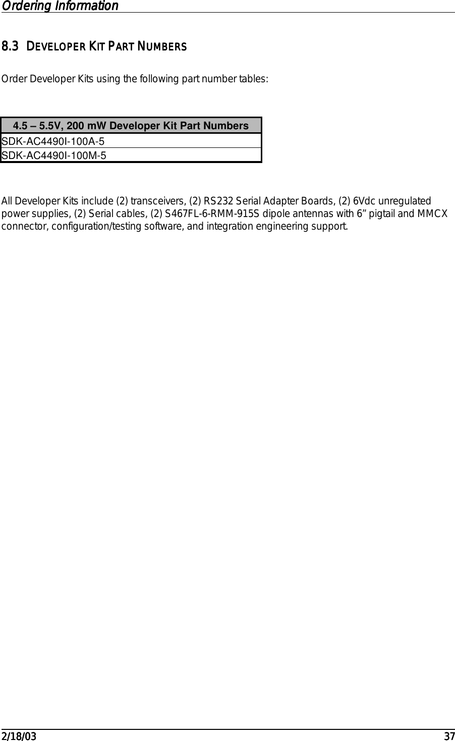 Ordering Information Ordering Information Ordering Information Ordering Information                                                                                                                                                                                                                                                                                                                                                                                                                                                                                                                                                                                                                                                                                                                                                                                                                                                                                                                                                                                                                                                                     2/18/032/18/032/18/032/18/03 373737378.38.38.38.3 DDDDEVELOPER EVELOPER EVELOPER EVELOPER KKKKIT IT IT IT PPPPART ART ART ART NNNNUMBERSUMBERSUMBERSUMBERSOrder Developer Kits using the following part number tables:4.5 – 5.5V, 200 mW Developer Kit Part NumbersSDK-AC4490I-100A-5SDK-AC4490I-100M-5All Developer Kits include (2) transceivers, (2) RS232 Serial Adapter Boards, (2) 6Vdc unregulatedpower supplies, (2) Serial cables, (2) S467FL-6-RMM-915S dipole antennas with 6” pigtail and MMCXconnector, configuration/testing software, and integration engineering support.