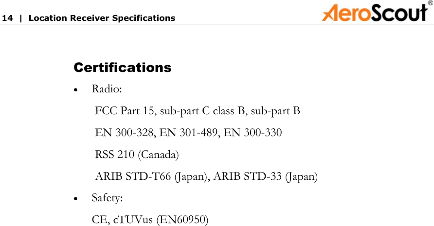 14  |  Location Receiver Specifications            Certifications Radio: • • FCC Part 15, sub-part C class B, sub-part B EN 300-328, EN 301-489, EN 300-330 RSS 210 (Canada) ARIB STD-T66 (Japan), ARIB STD-33 (Japan) Safety: CE, cTUVus (EN60950)  