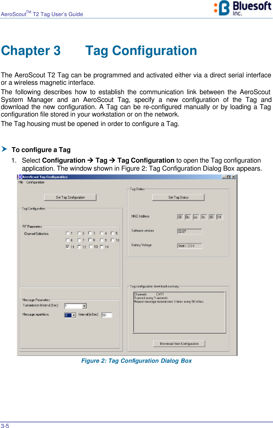 AeroScoutTM T2 Tag User’s Guide    3-5   Chapter 3 Tag Configuration  The AeroScout T2 Tag can be programmed and activated either via a direct serial interface or a wireless magnetic interface.  The following describes how to establish the communication link between the AeroScout System  Manager and an AeroScout Tag, specify a new configuration of the Tag and download the new configuration. A Tag can be re-configured manually or by loading a Tag configuration file stored in your workstation or on the network. The Tag housing must be opened in order to configure a Tag.  † To configure a Tag 1. Select Configuration Ú Tag Ú Tag Configuration to open the Tag configuration application. The window shown in Figure 2: Tag Configuration Dialog Box appears.  Figure 2: Tag Configuration Dialog Box 
