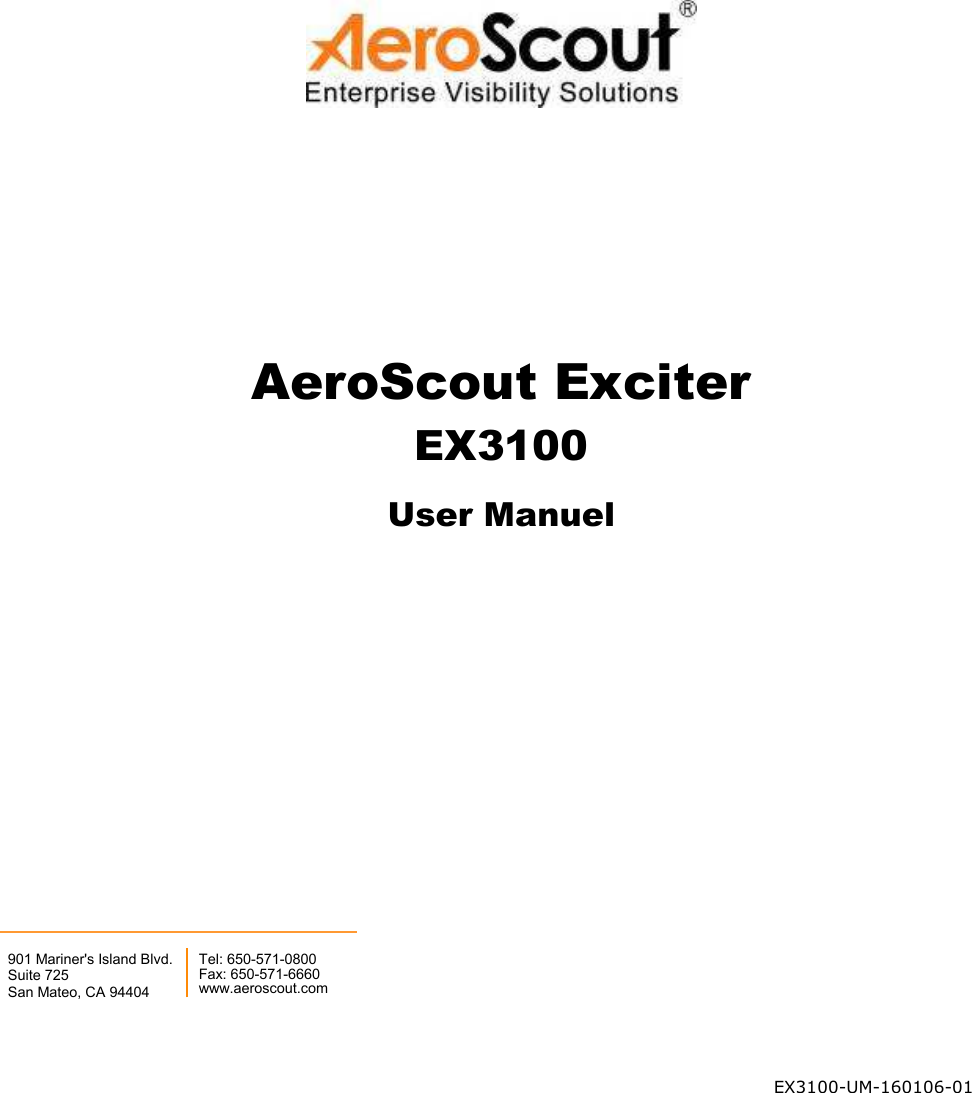  AeroScout Exciter EX3100 User Manuel          EX3100-UM-160106-01  901 Mariner&apos;s Island Blvd. Suite 725 San Mateo, CA 94404 Tel: 650-571-0800 Fax: 650-571-6660 www.aeroscout.com 