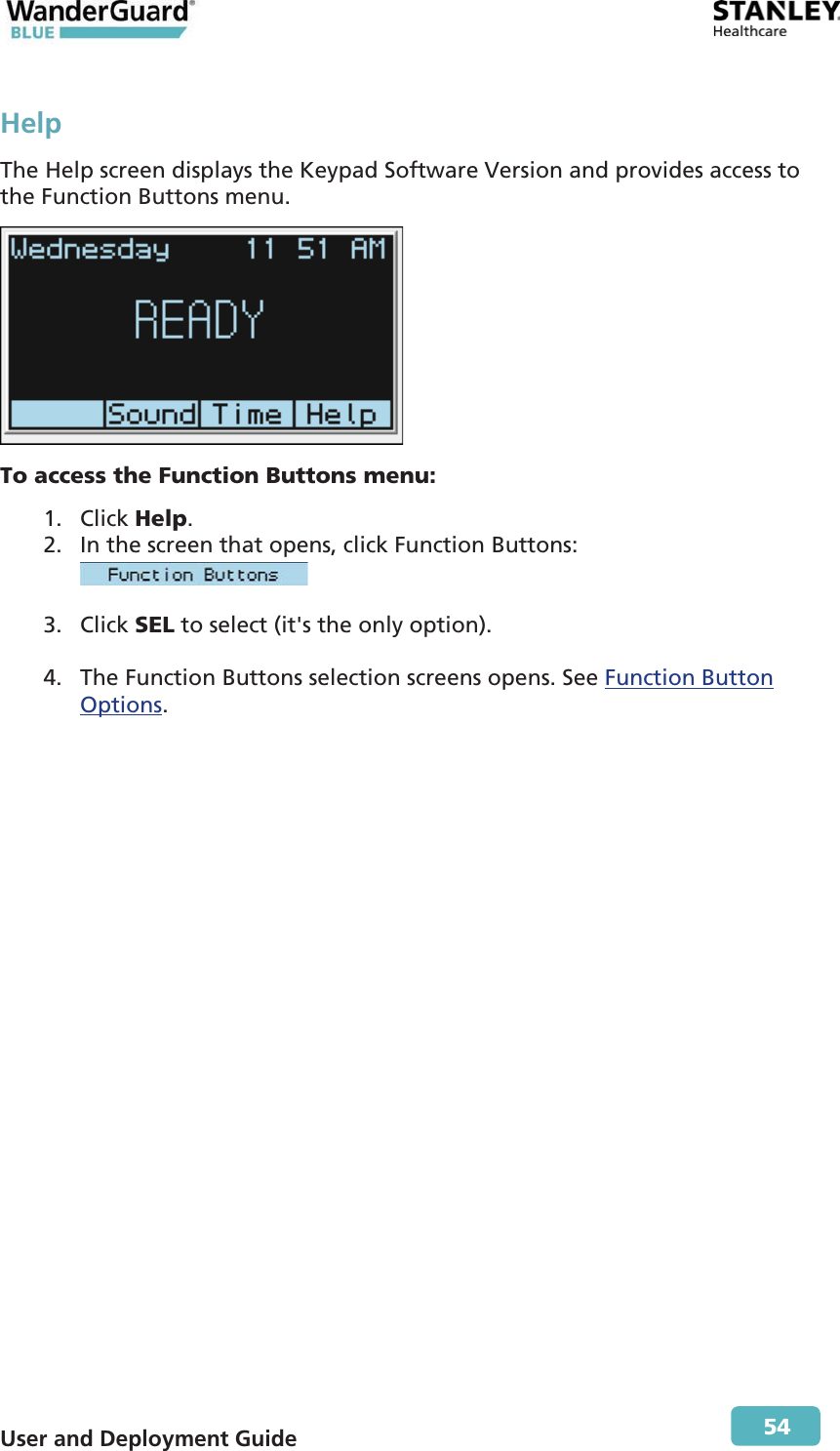  User and Deployment Guide        54 Help The Help screen displays the Keypad Software Version and provides access to the Function Buttons menu.  To access the Function Buttons menu: 1. Click Help.  2. In the screen that opens, click Function Buttons:   3. Click SEL to select (it&apos;s the only option).  4. The Function Buttons selection screens opens. See Function Button Options. 